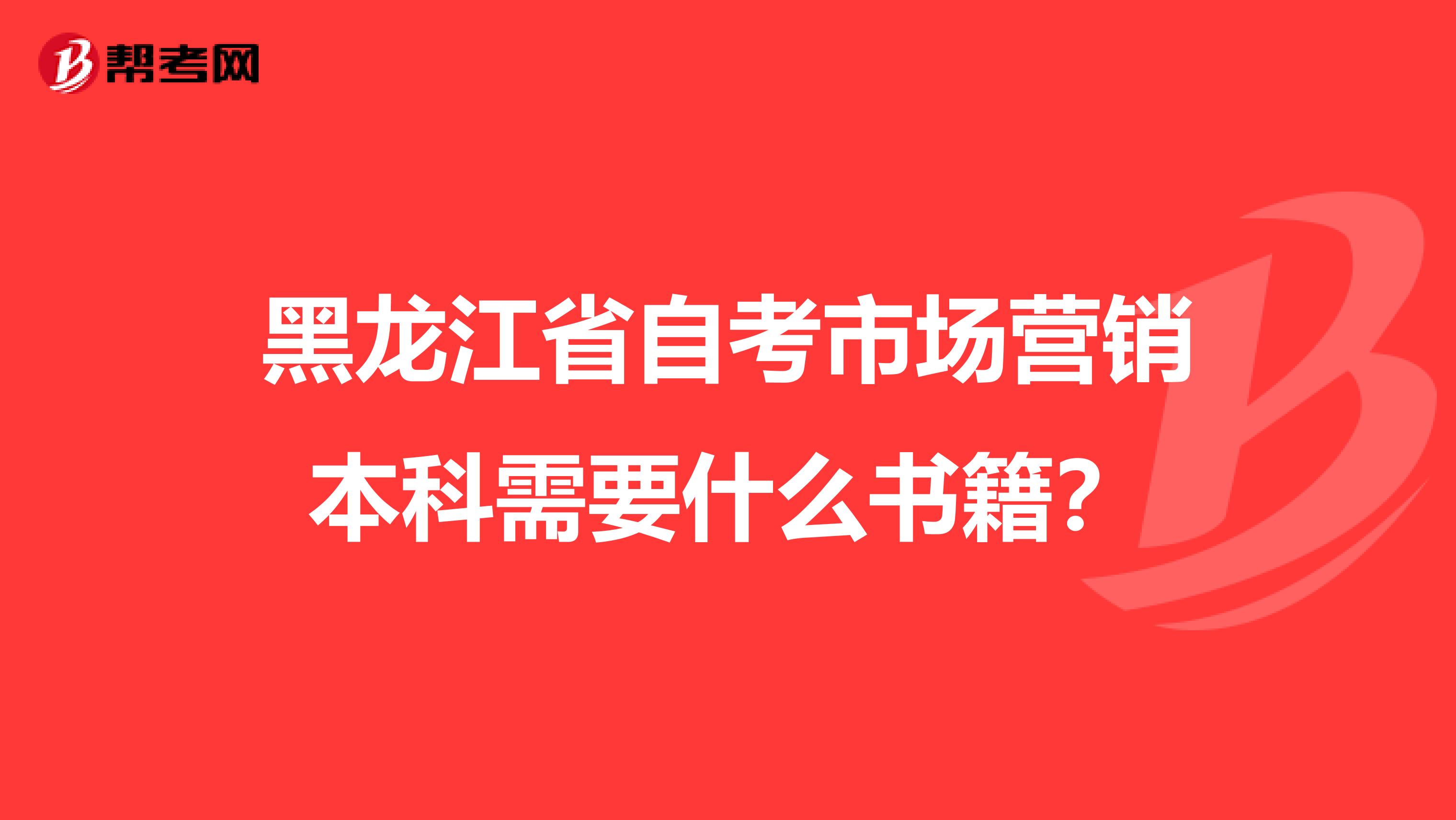 黑龙江省自考市场营销本科需要什么书籍？