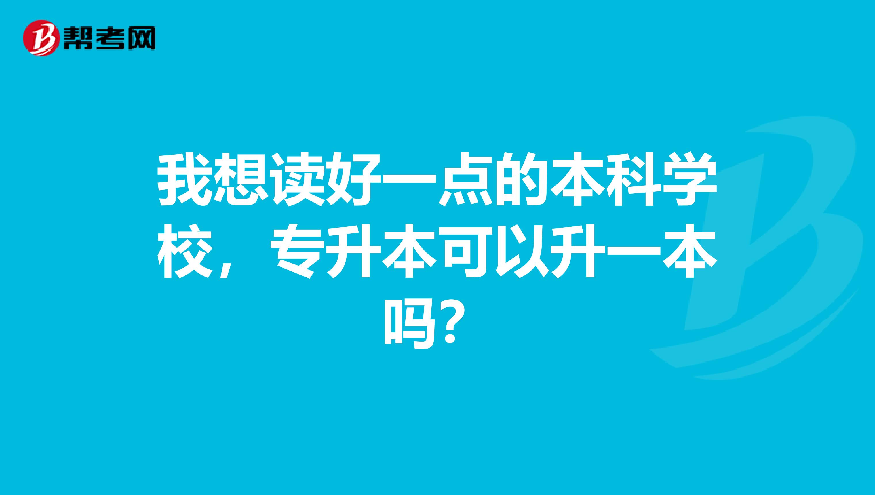 我想读好一点的本科学校,专升本可以升一本吗?