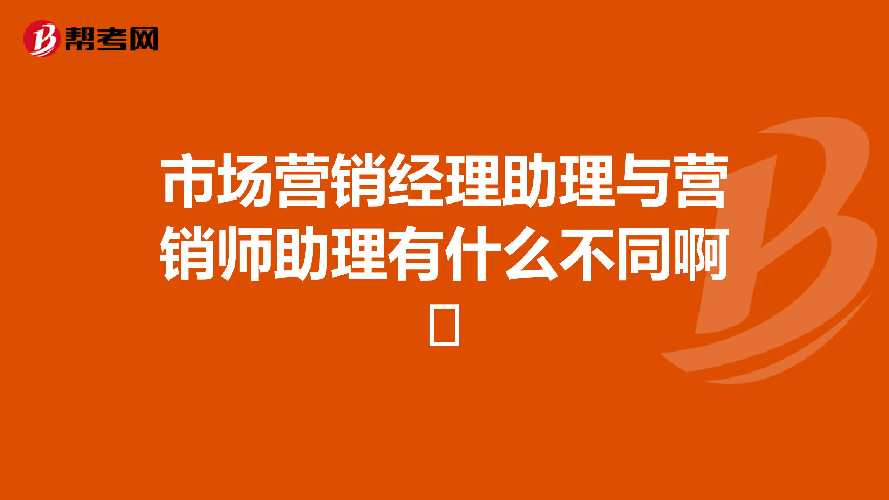 市场营销经理助理与营销师助理有什么不同啊