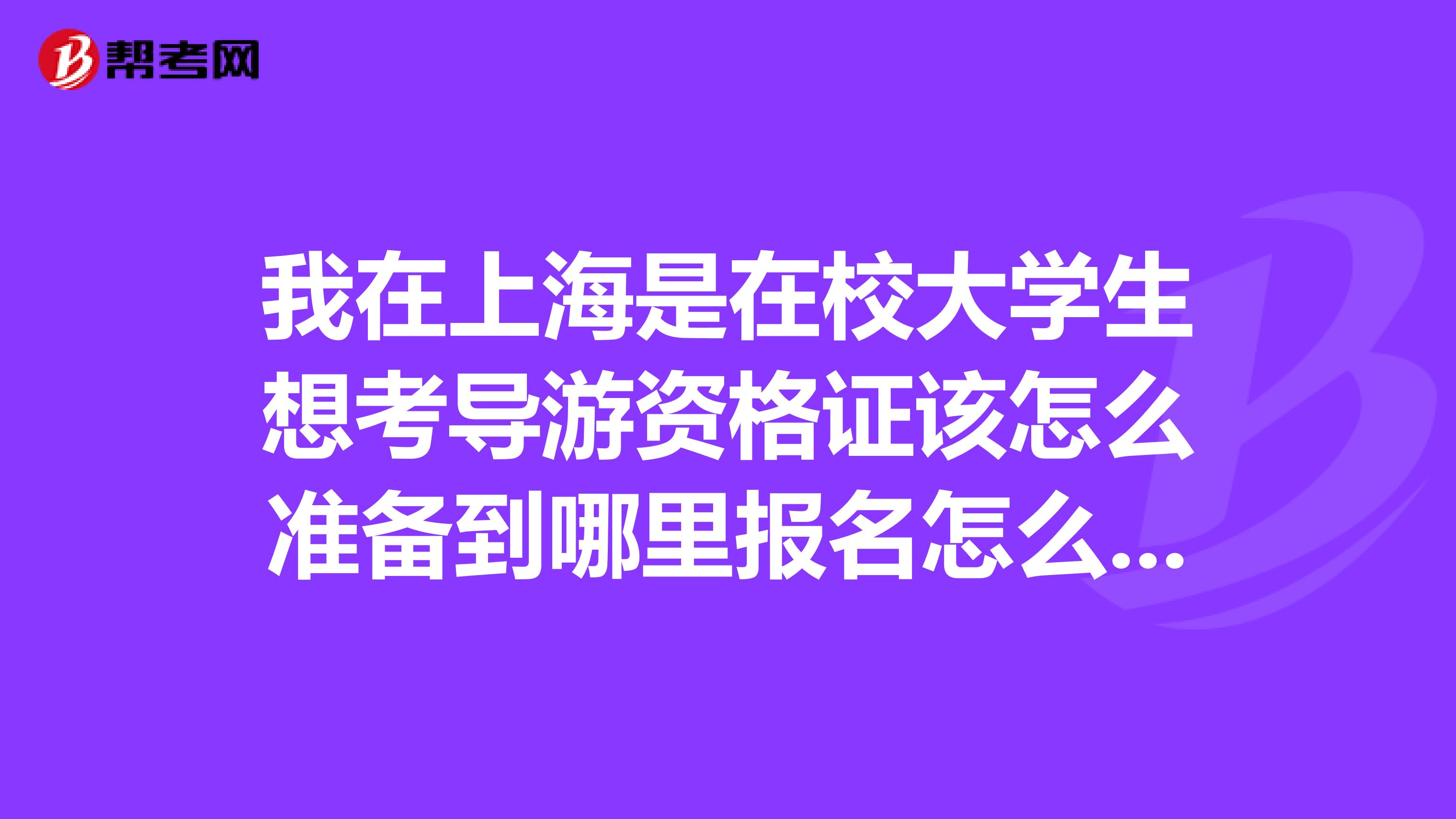 我在上海是在校大学生想考导游资格证该怎么准备到哪里报名怎么报名书籍到哪买?集体具体步骤