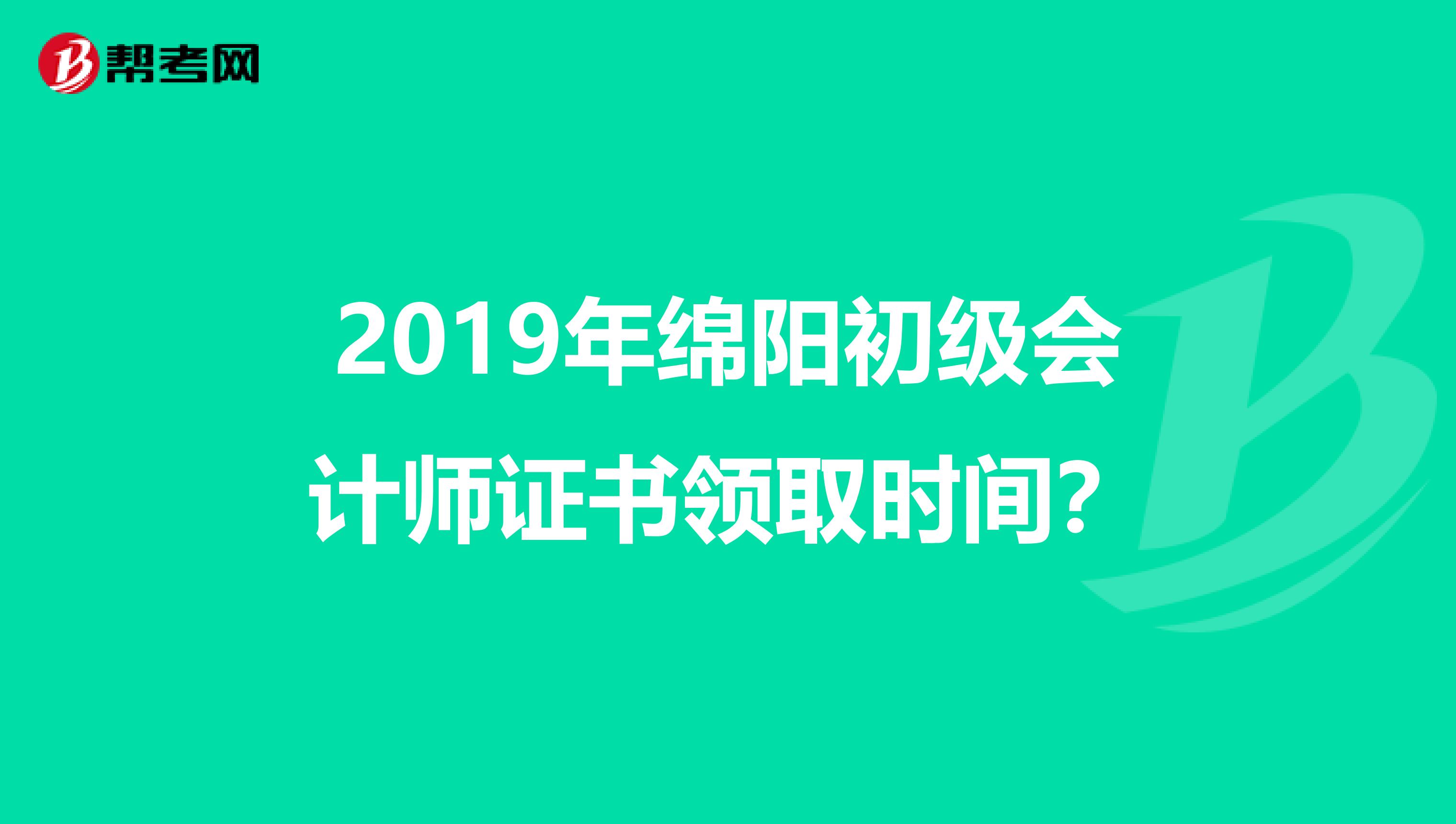 2019年绵阳初级会计师证书领取时间？