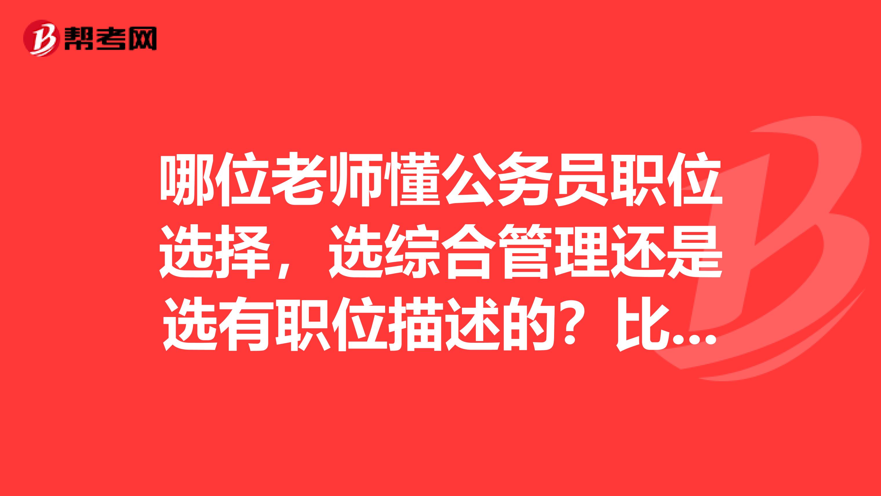 哪位老师懂公务员职位选择，选综合管理还是选有职位描述的？比如说一个岗位描述是环境保护。都在乡镇上。