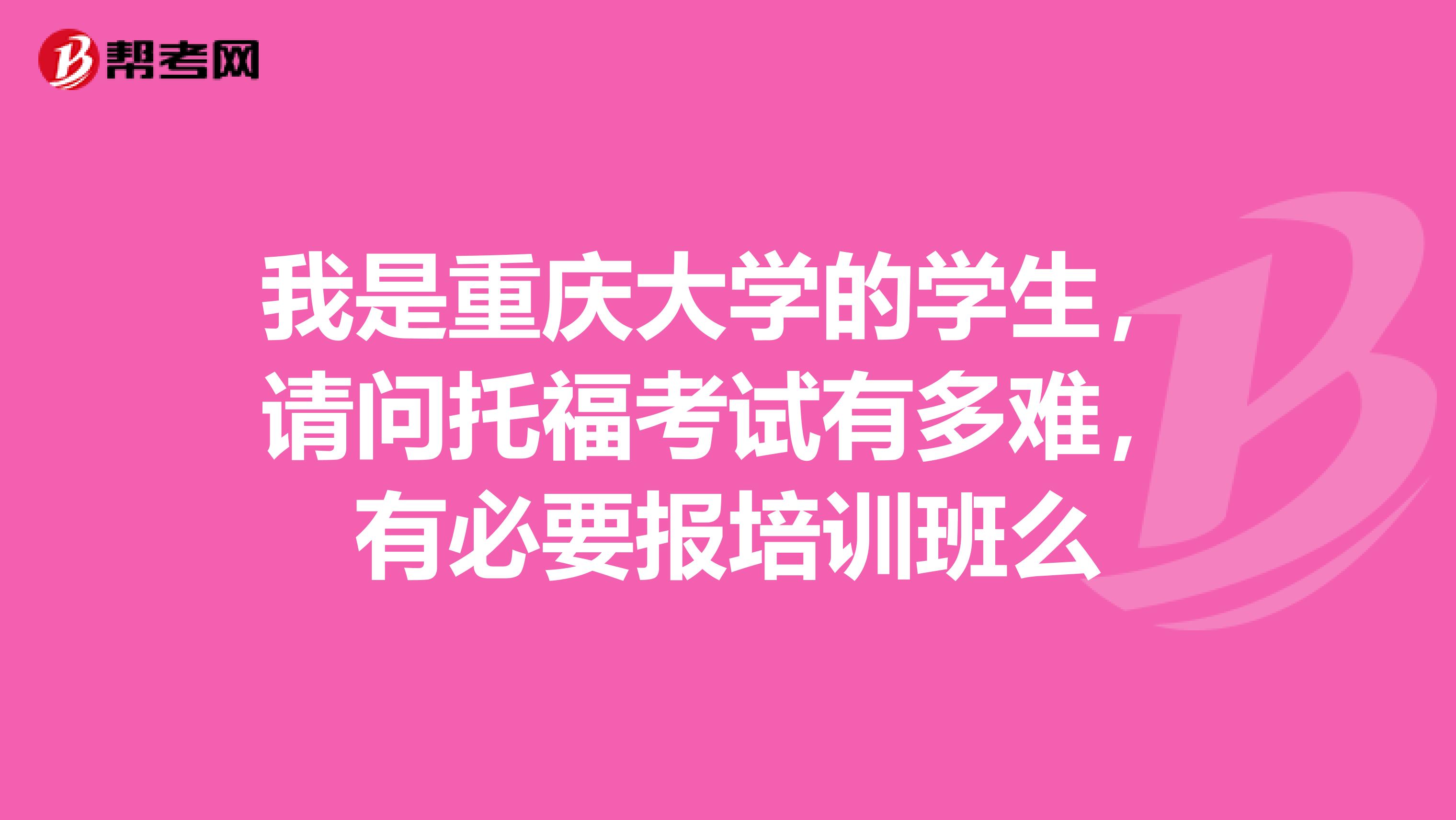 我是重庆大学的学生,请问托福考试有多难,有必要报培训班么