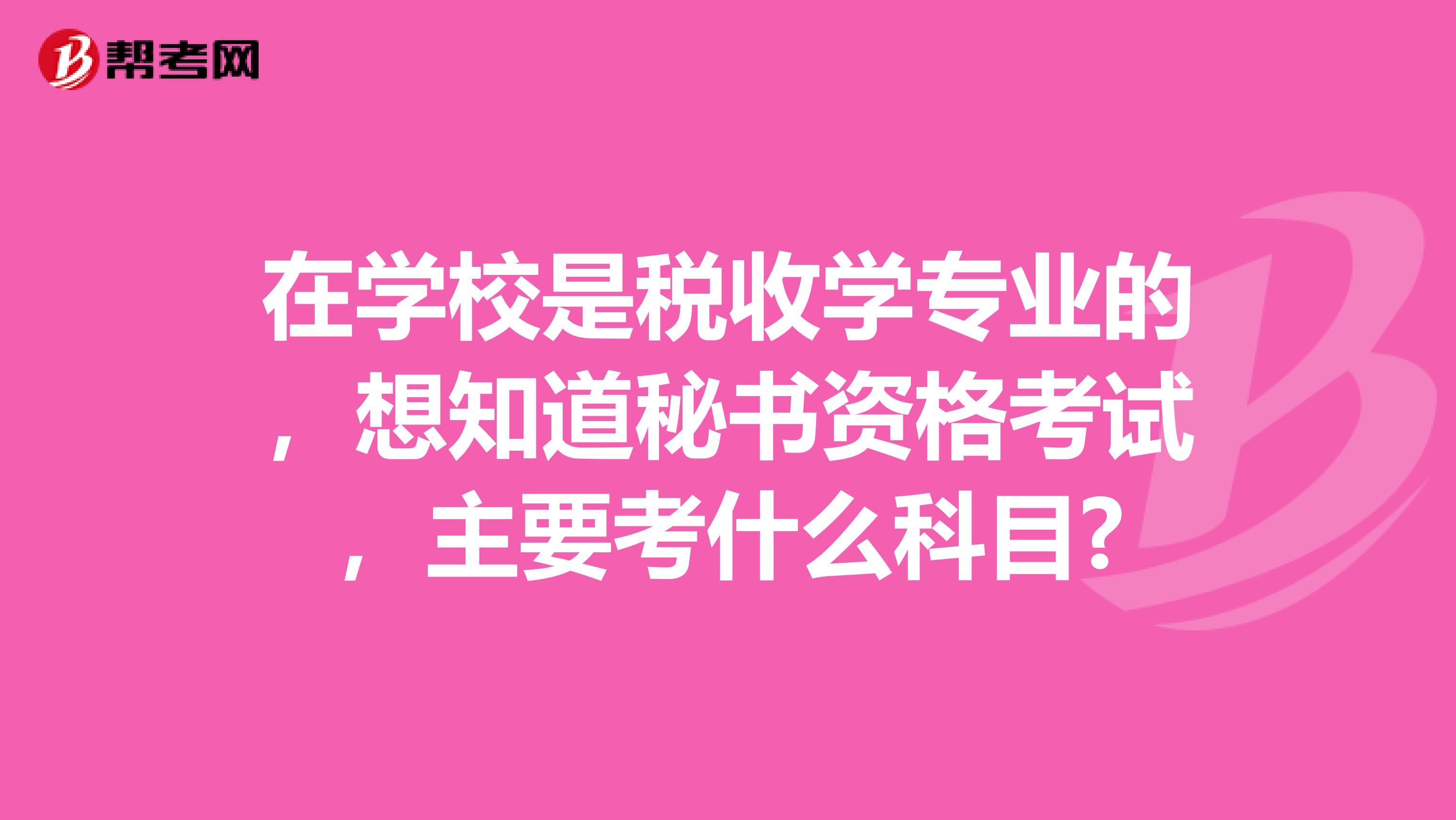 在学校是税收学专业的，想知道秘书资格考试，主要考什么科目?