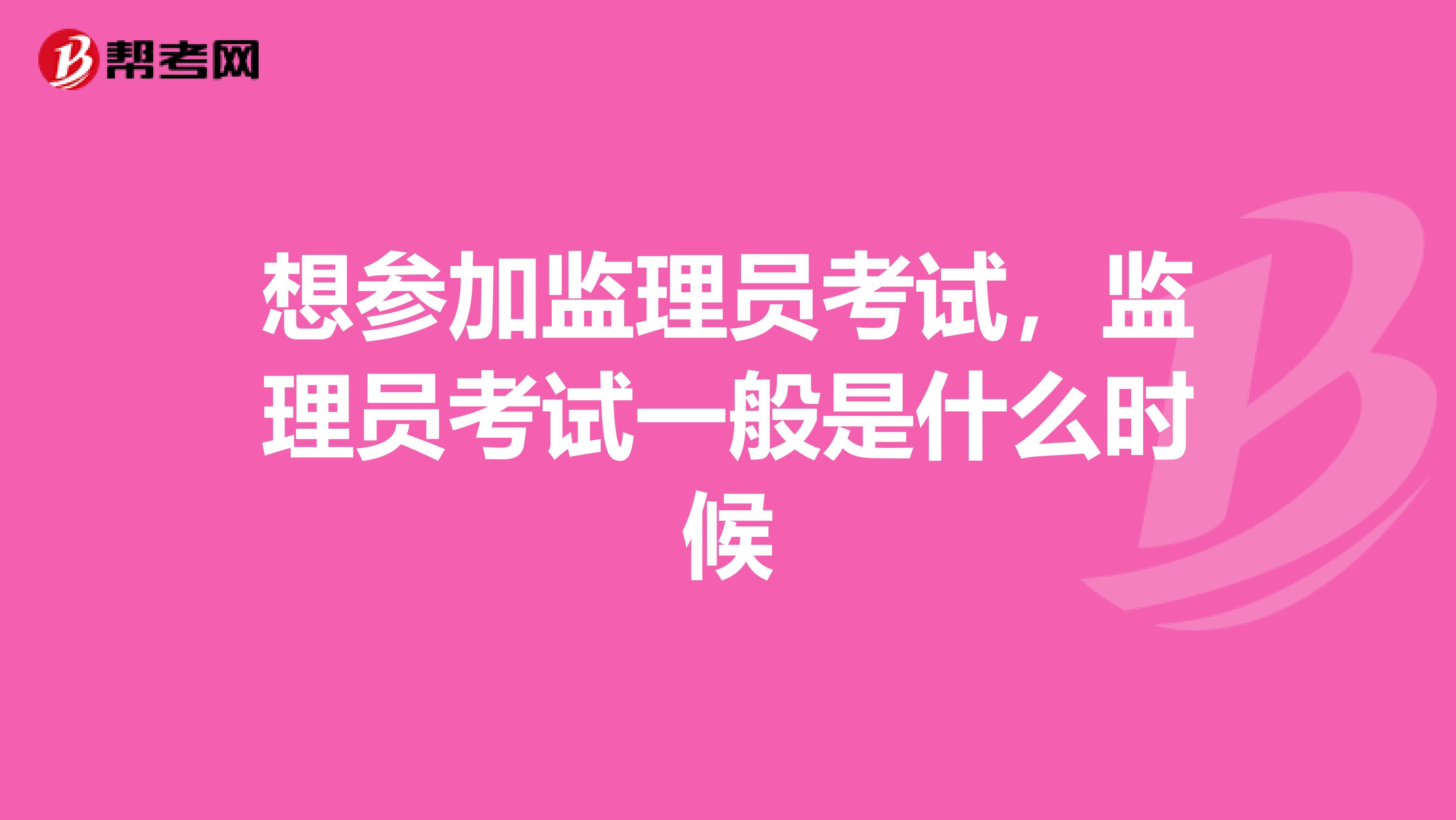 想参加监理员考试,监理员考试一般是什么时候