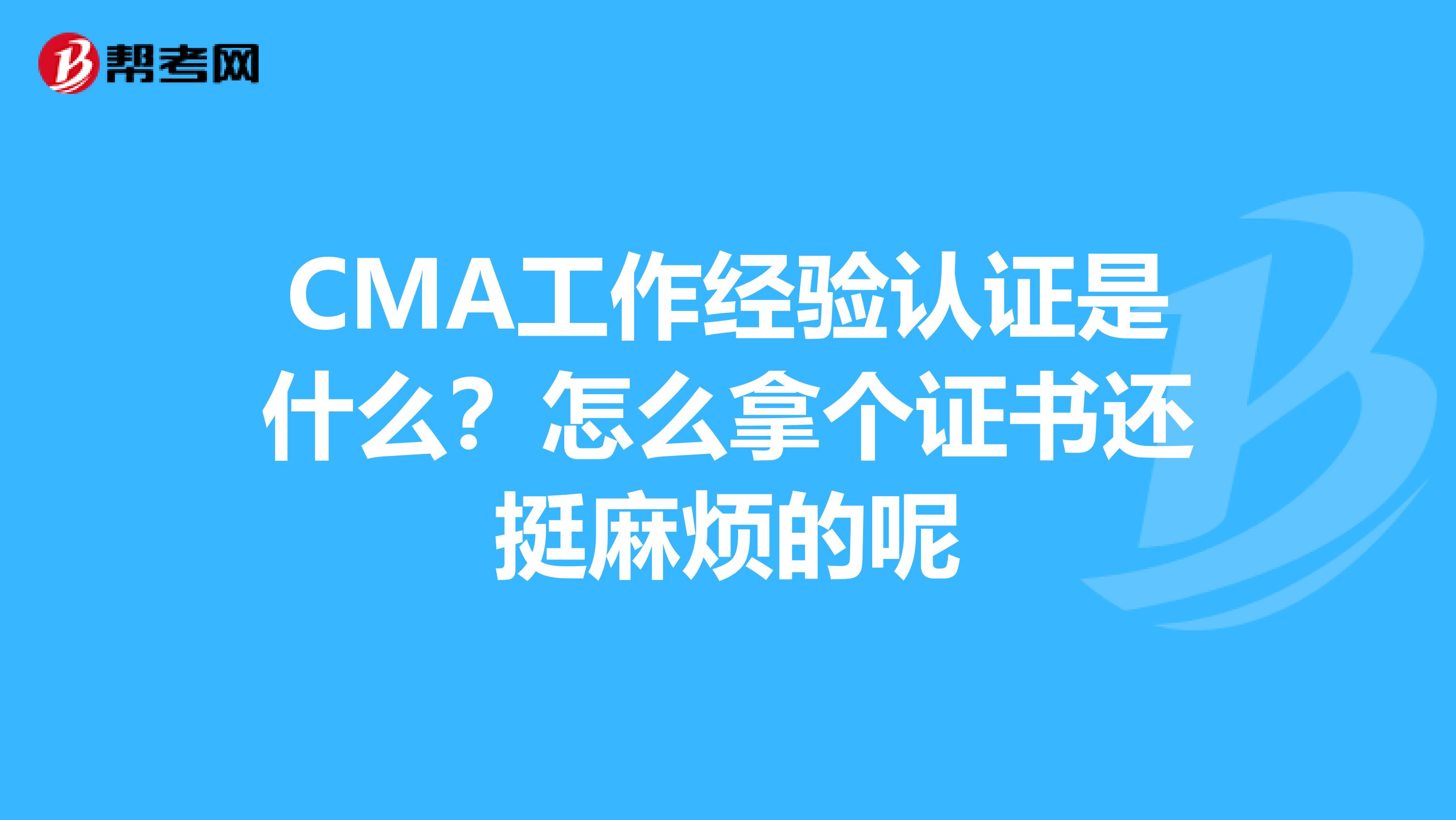 CMA工作經驗認證是什么？怎么拿個證書還挺麻煩的呢