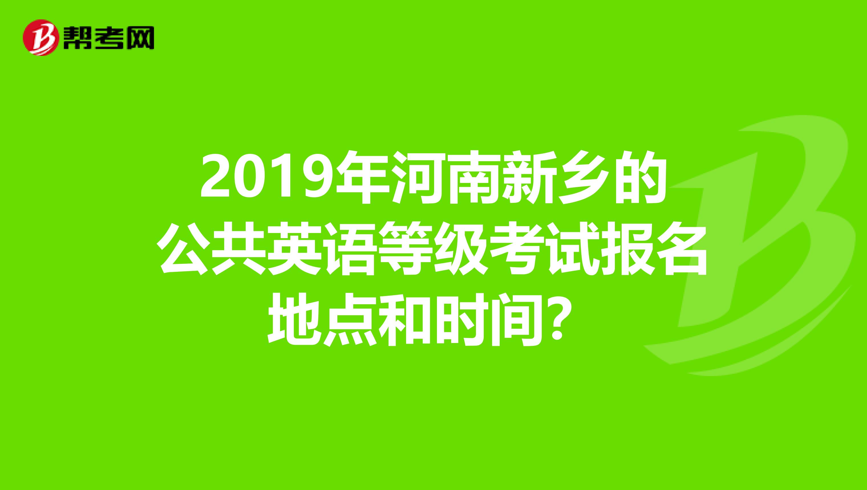 2019年河南新乡的公共英语等级考试报名地点和时间？
