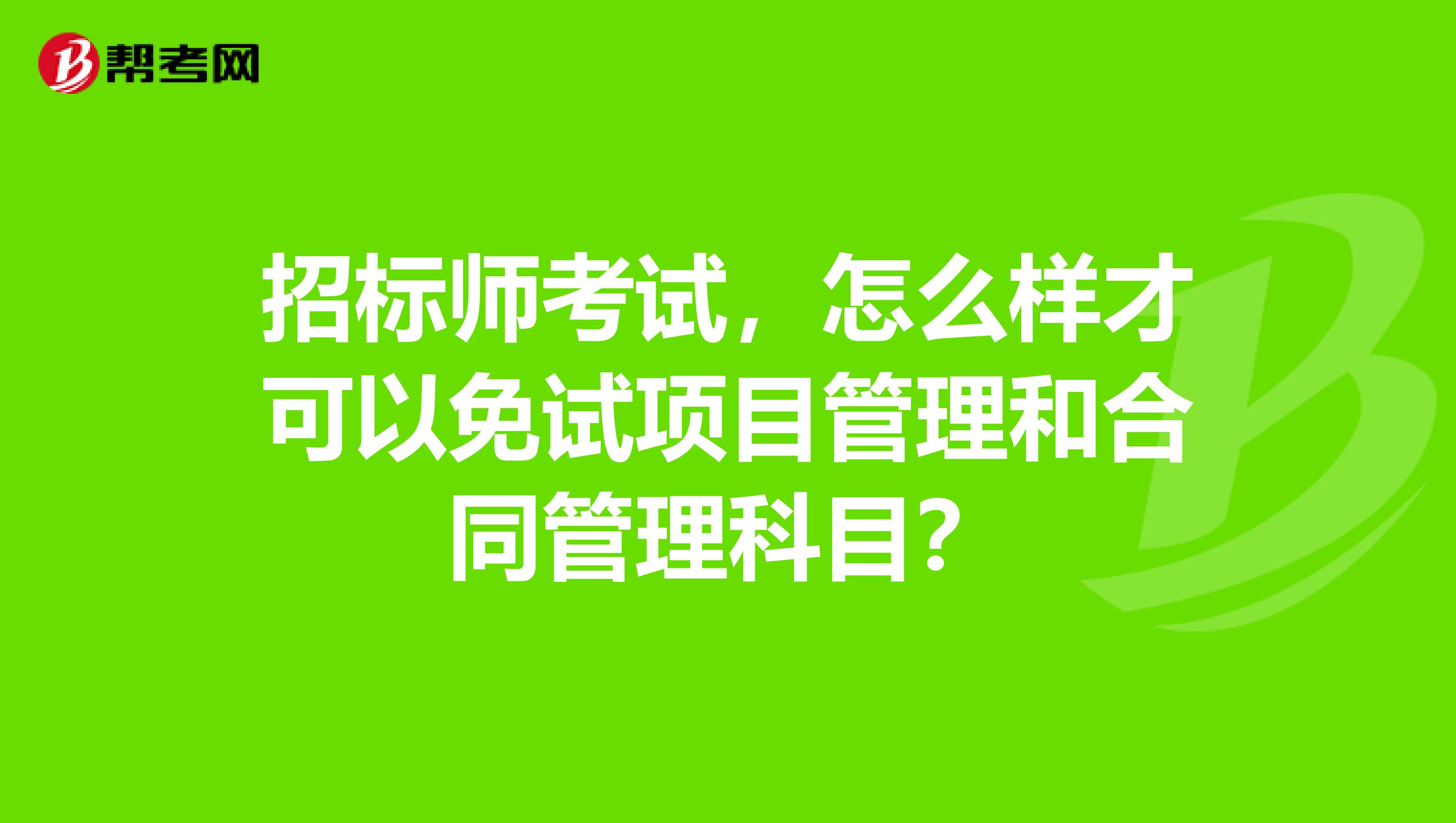 招标师考试，怎么样才可以免试项目管理和合同管理科目？