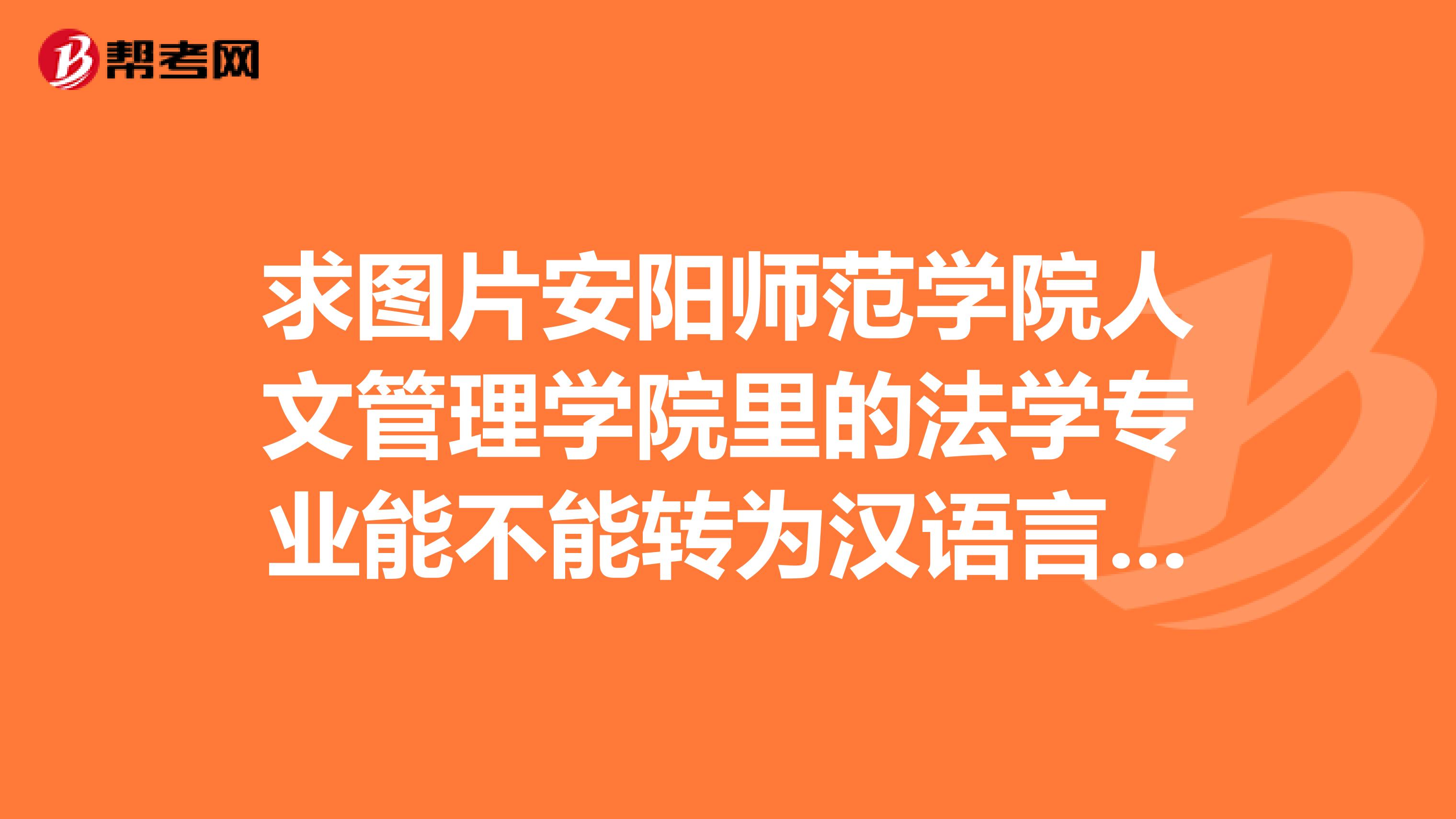 求图片安阳师范学院人文管理学院里的法学专业能不能转为汉语言文学专业site安阳师范