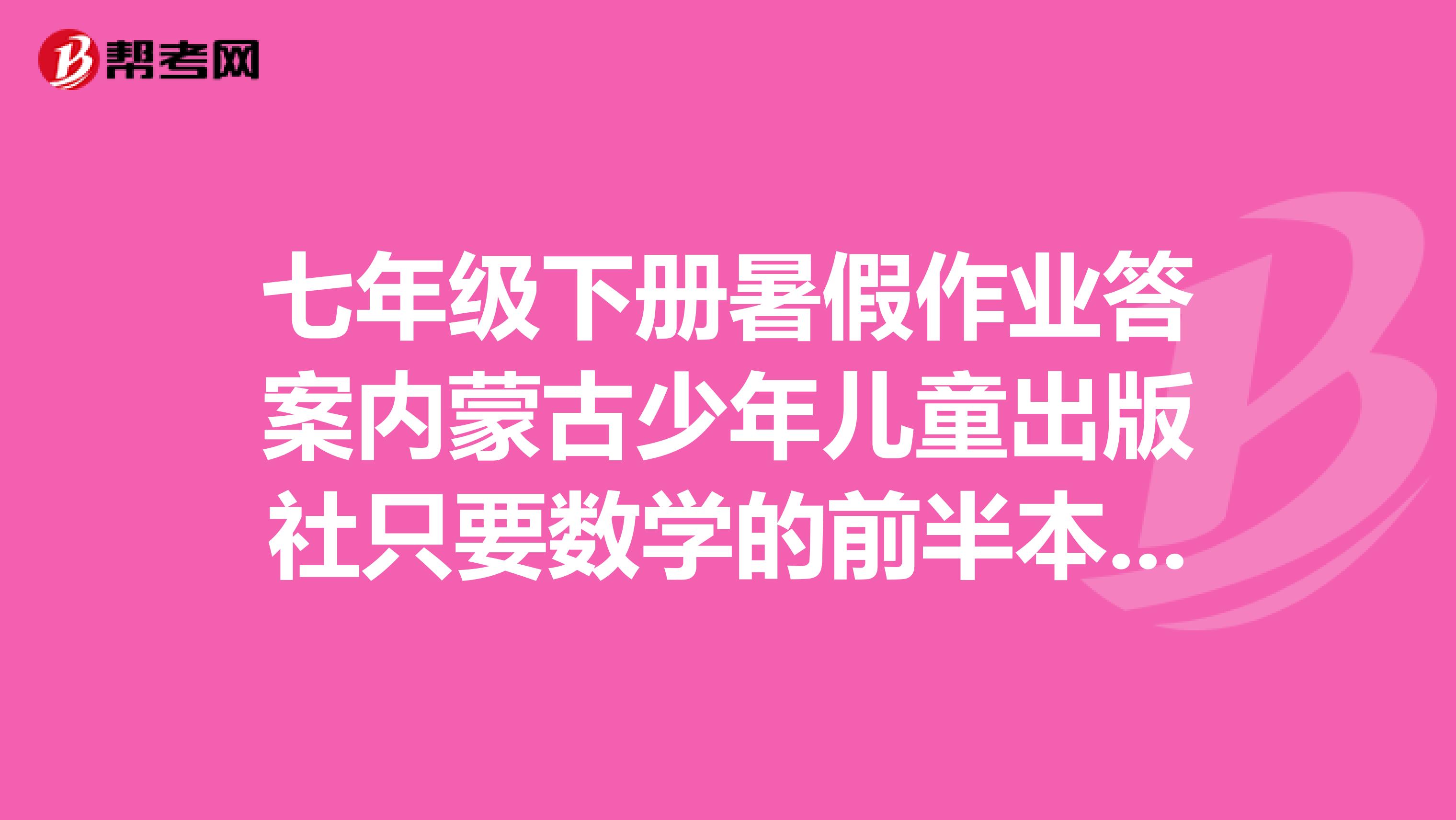 七年级下册暑假作业答案内蒙古少年儿童出版社只要数学的前半本就行啊
