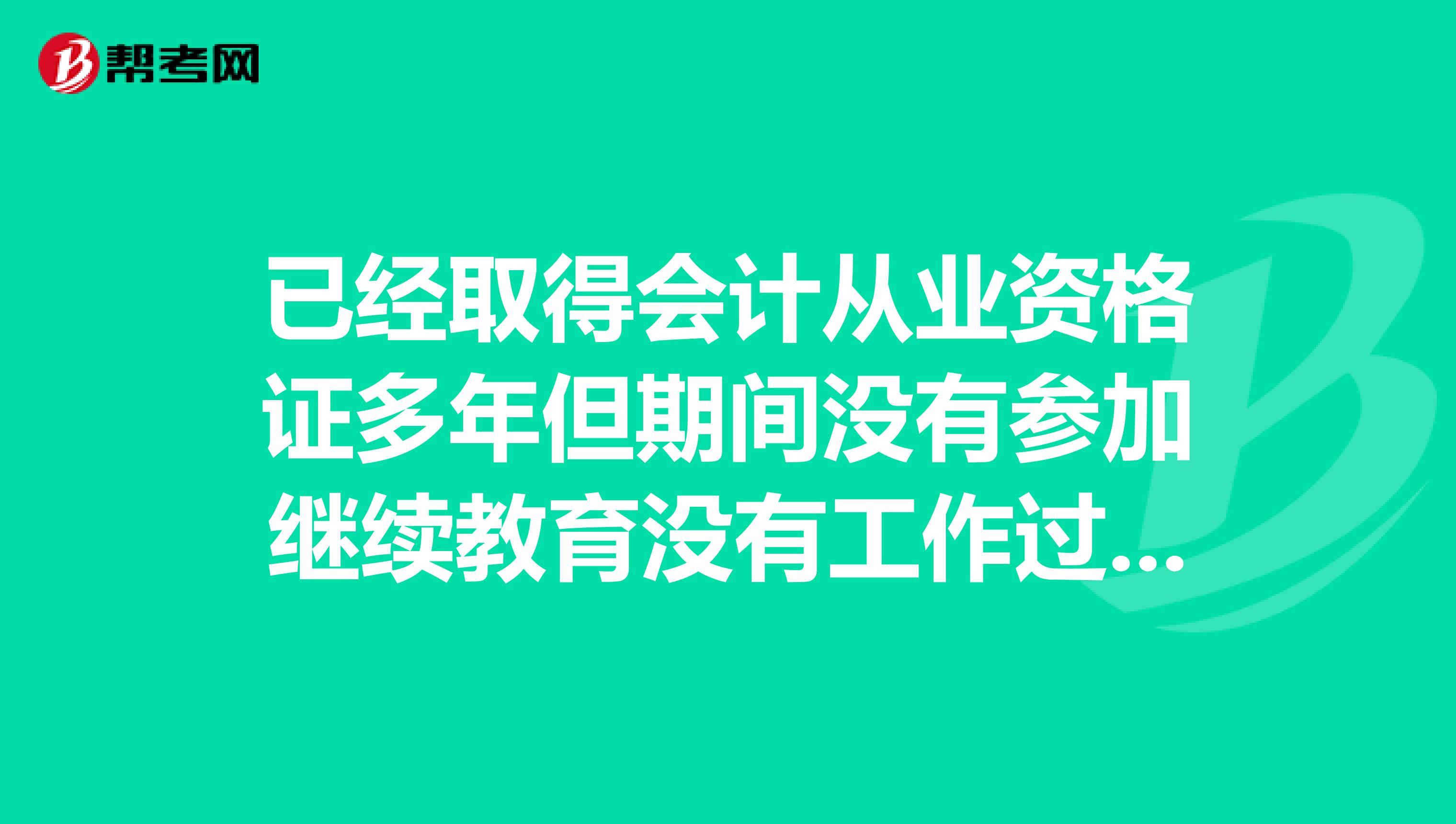 已经取得会计从业资格证多年但期间没有参加继续教育没有工作过会计的相关工作。可以报考职称吗？