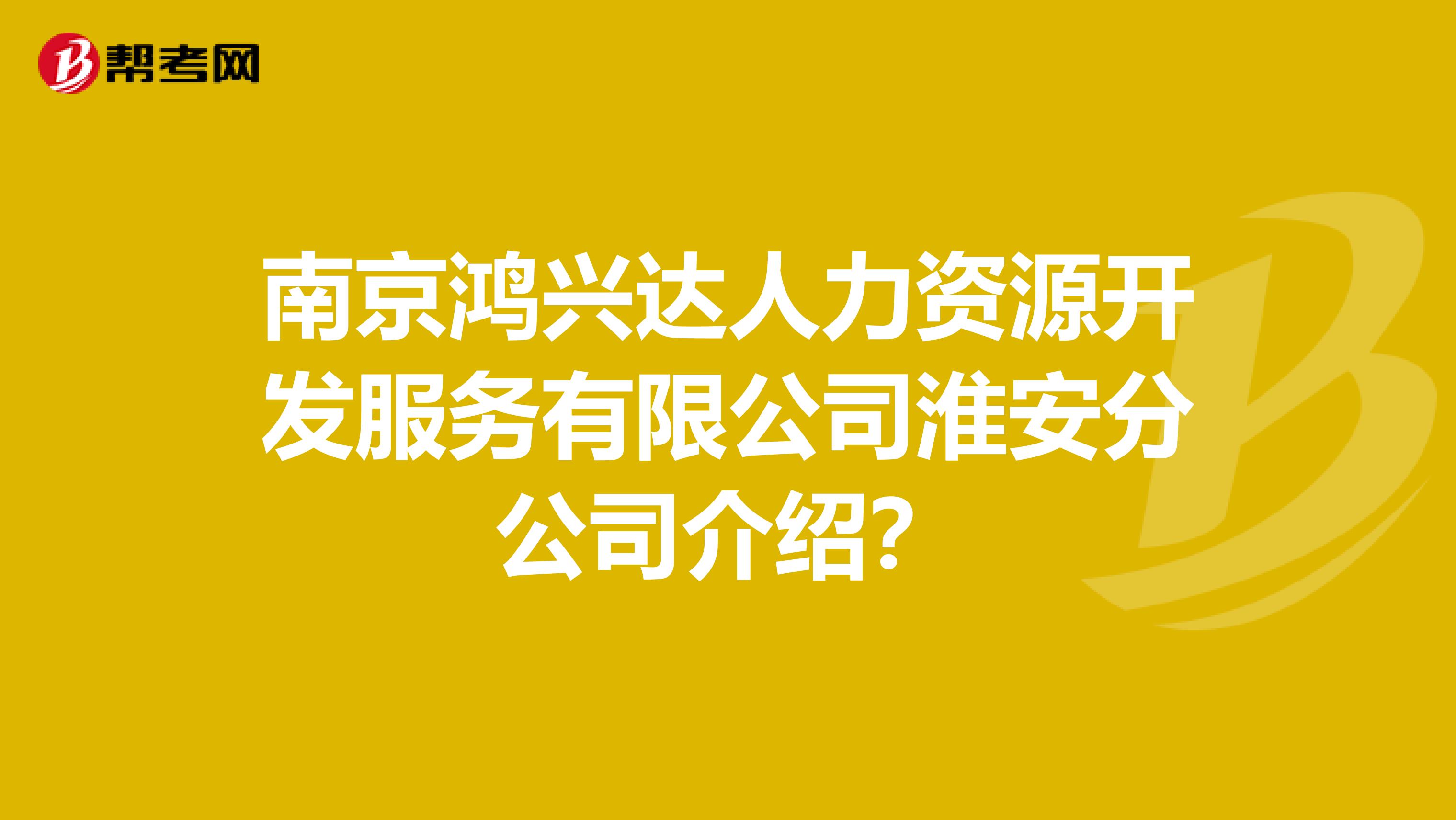 南京鸿兴达人力资源开发服务有限公司淮安分公司介绍?