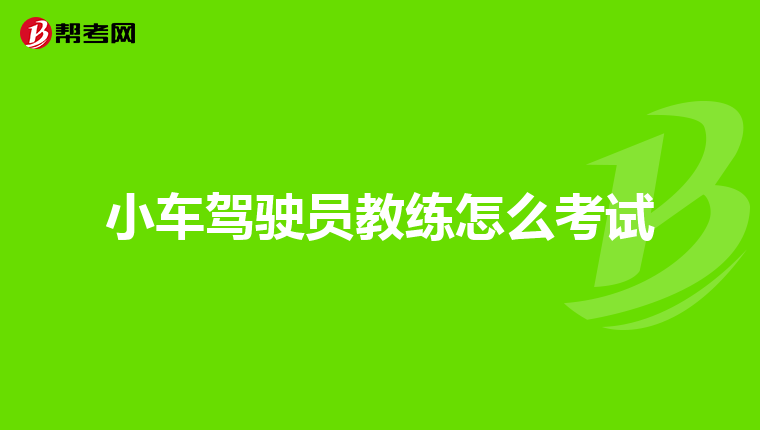 小车驾驶员教练怎么考试