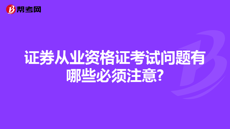 证券从业资格证考试问题有哪些必须注意?