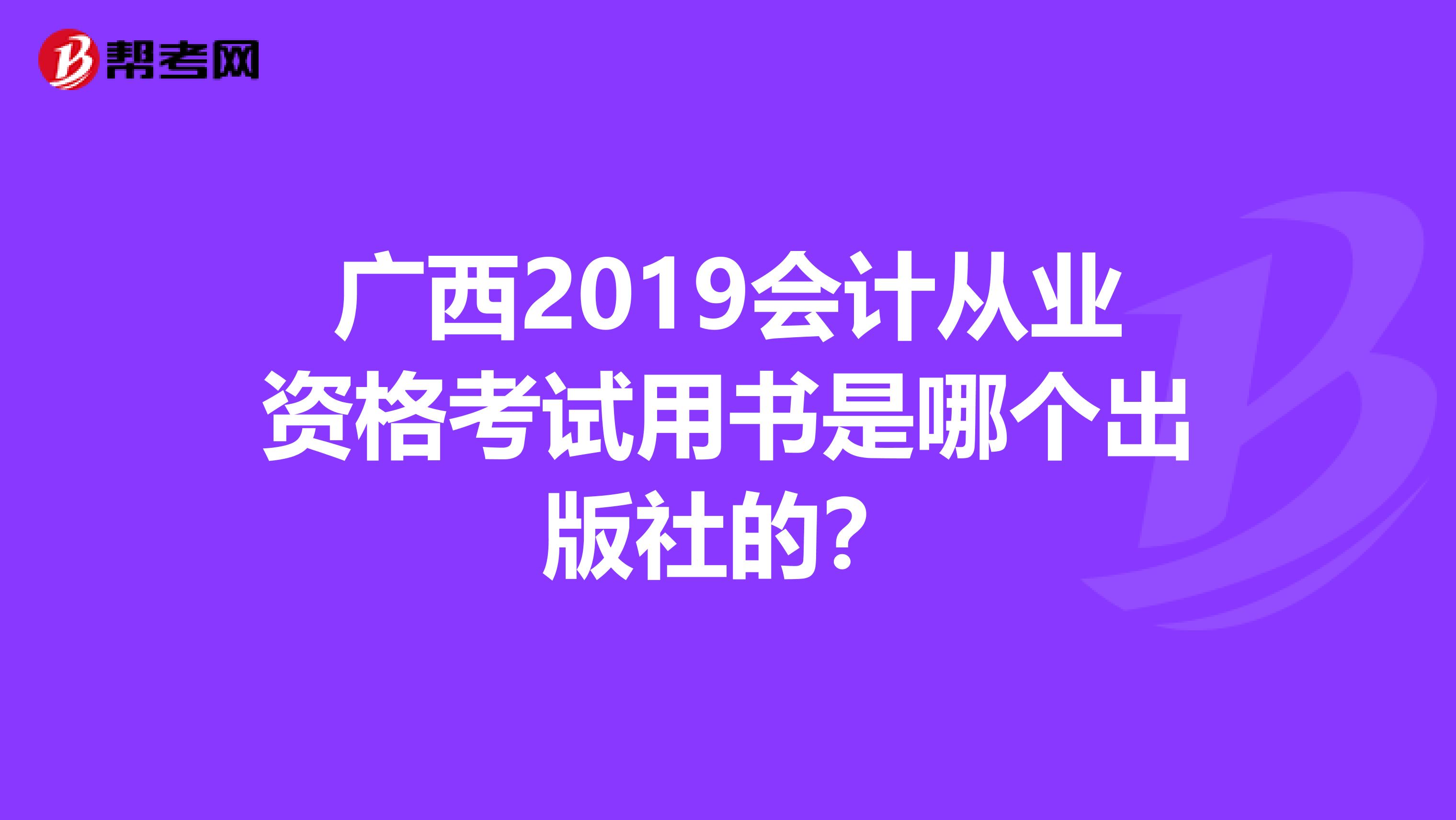 广西2019会计从业资格考试用书是哪个出版社的?