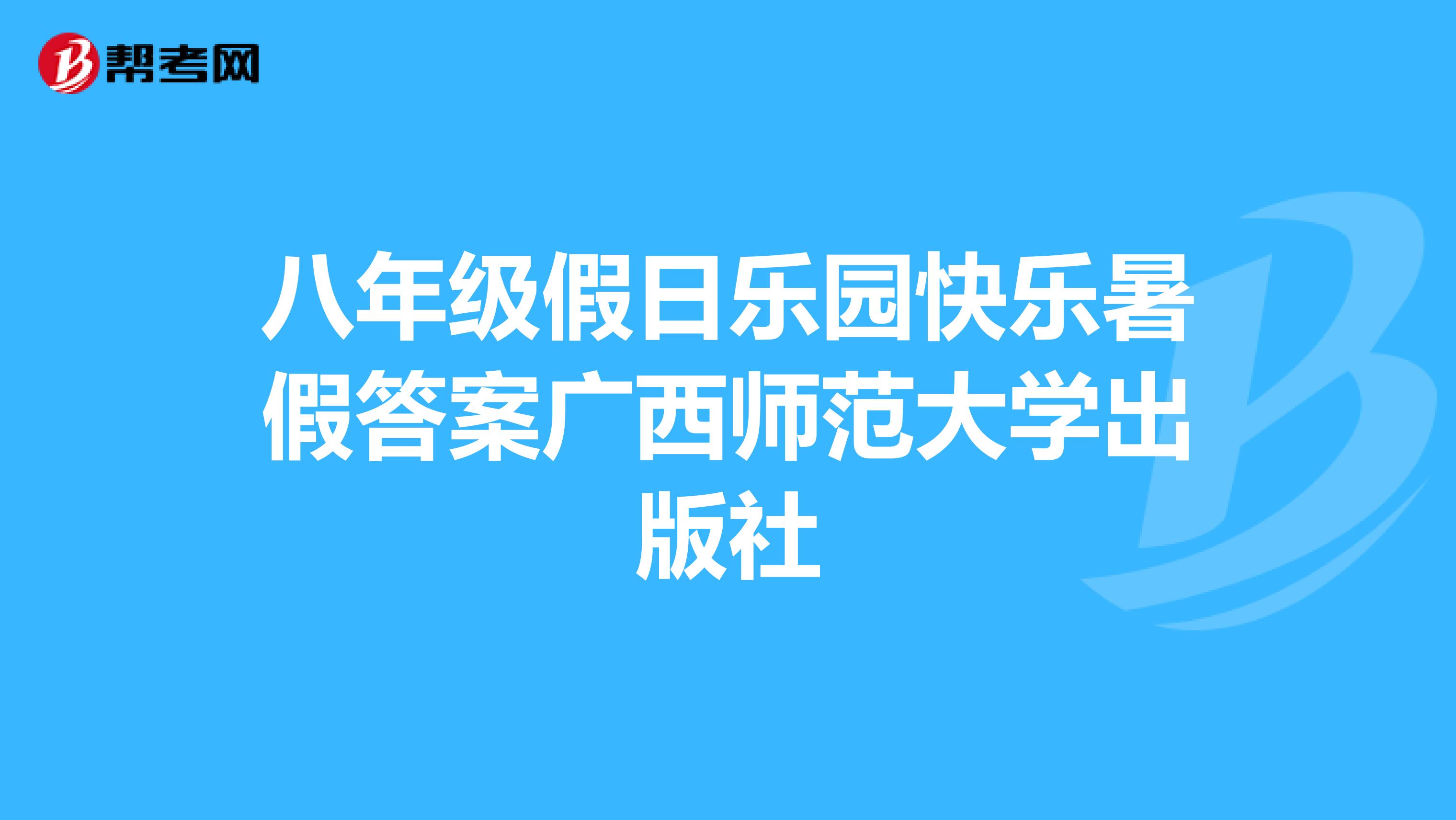 八年级假日乐园快乐暑假答案广西师范大学出版社