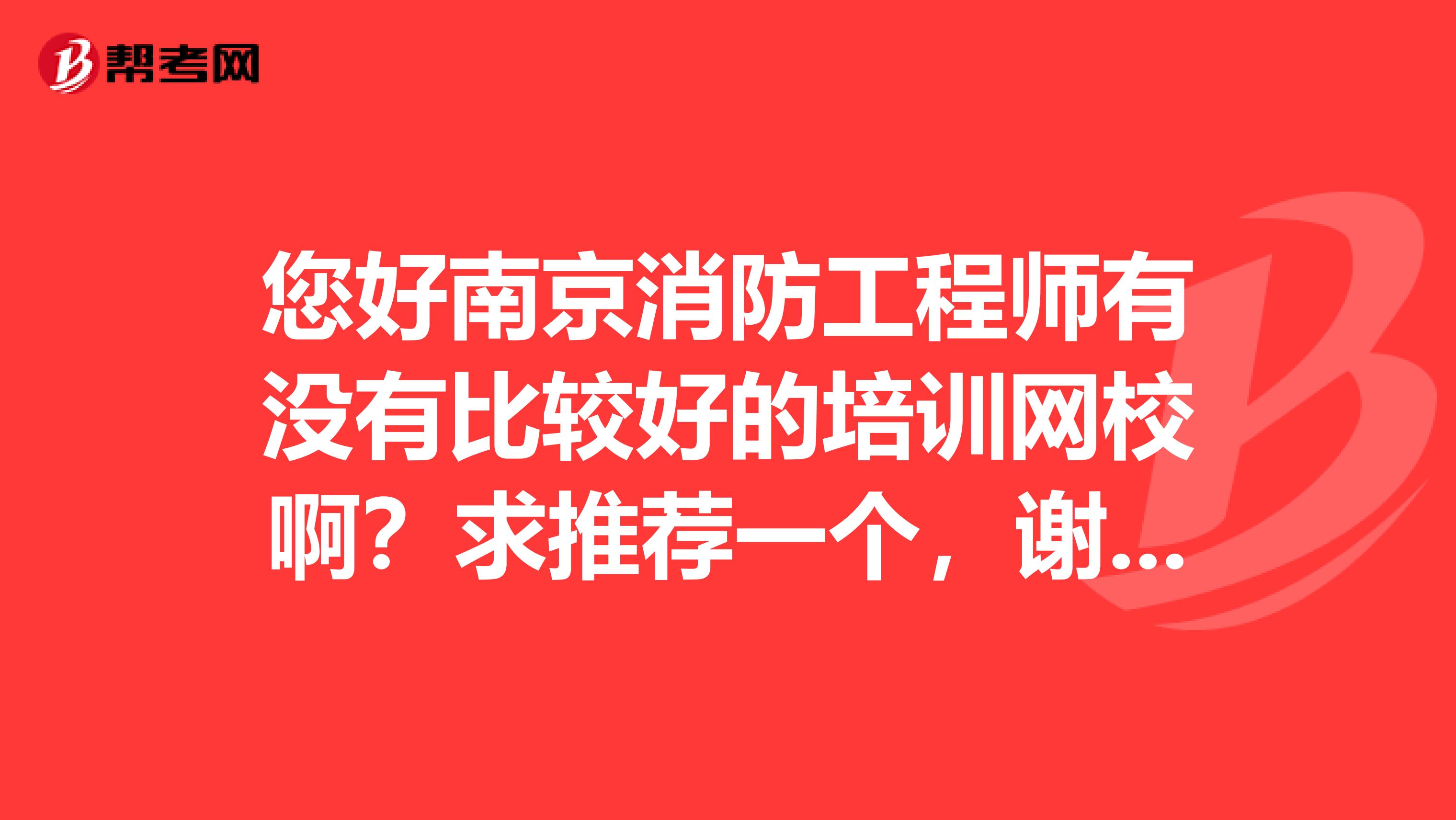 您好南京消防工程师有没有比较好的培训网校啊？求推荐一个，谢谢。