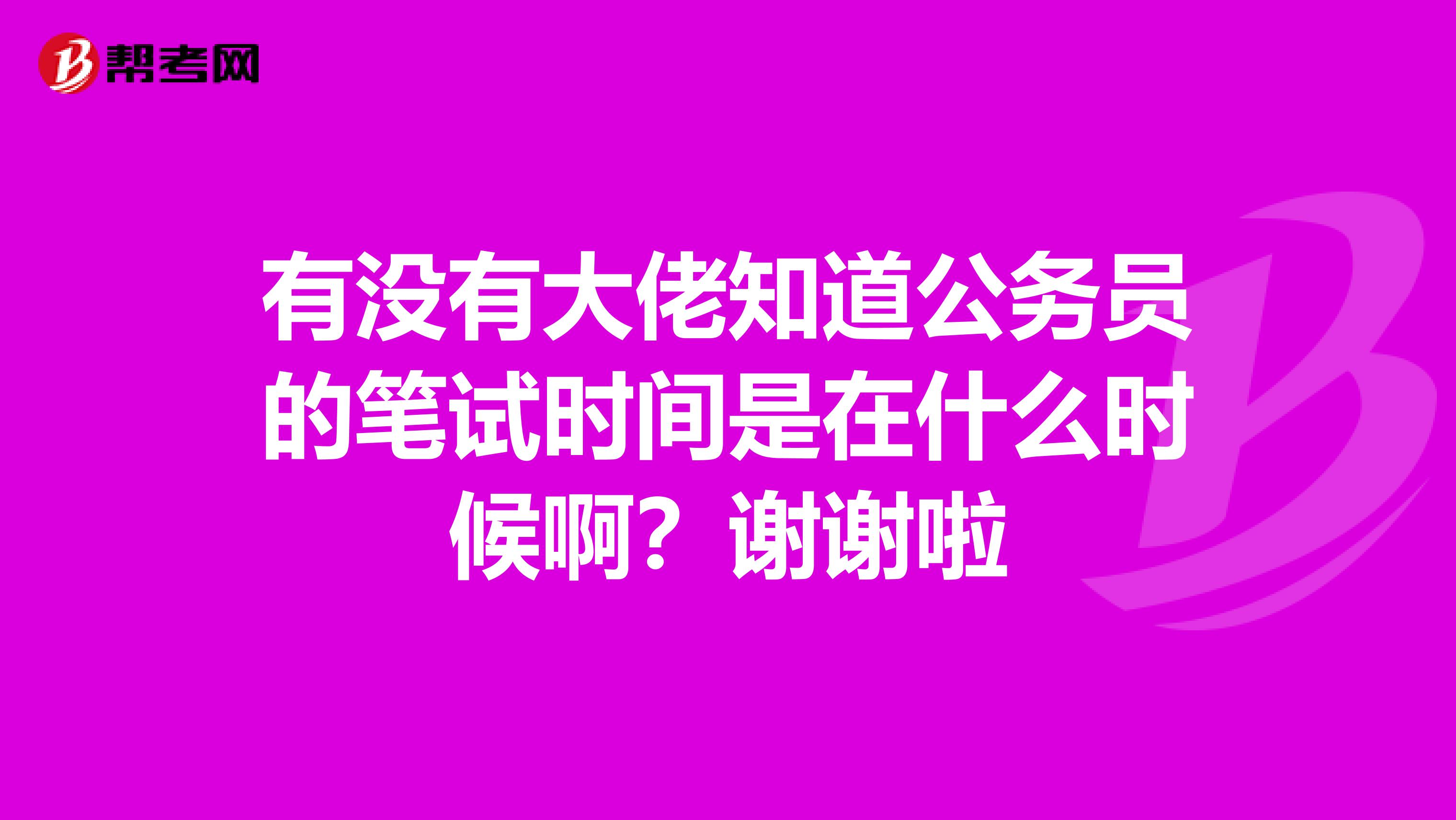 有没有大佬知道公务员的笔试时间是在什么时候啊？谢谢啦