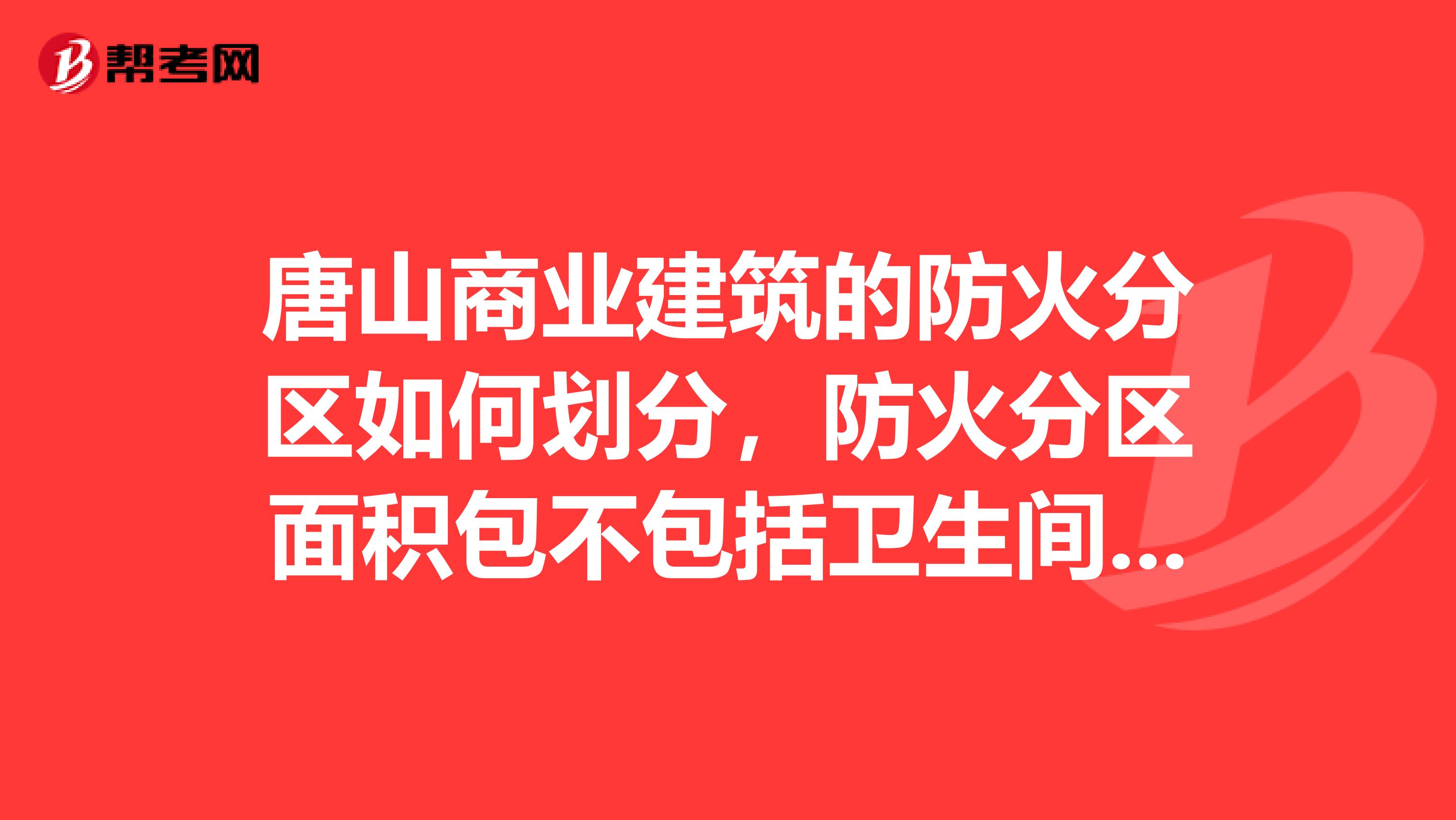 唐山商业建筑的防火分区如何划分，防火分区面积包不包括卫生间设备房间等，唐山本地有没有现行的相关规