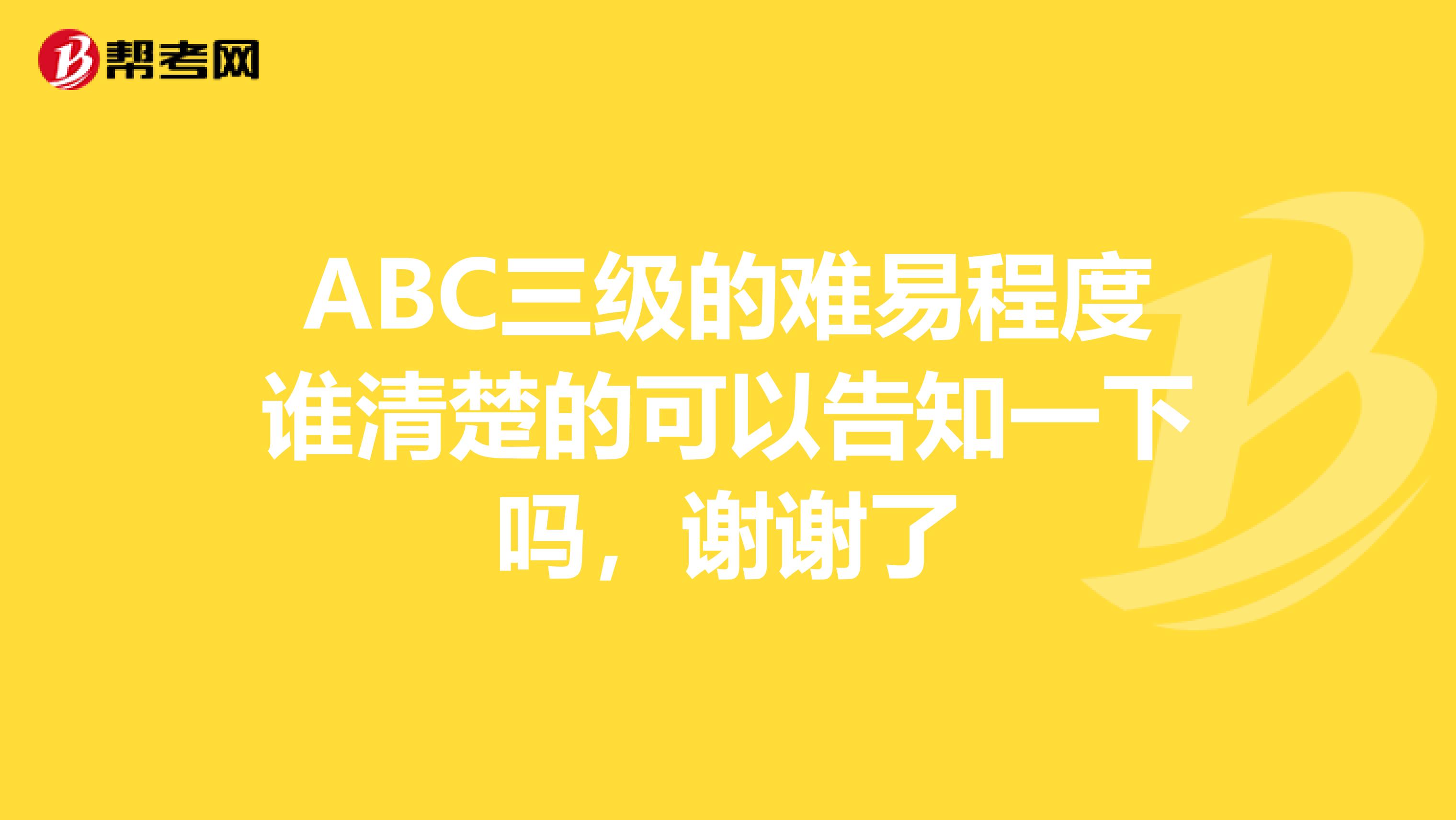 ABC三级的难易程度谁清楚的可以告知一下吗，谢谢了