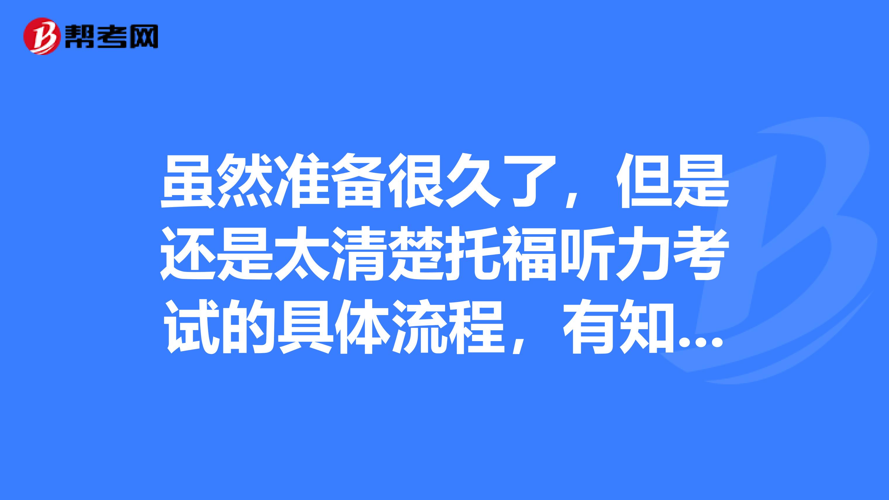 虽然准备很久了,但是还是太清楚托福听力考试的具体流程,有知道的吗?