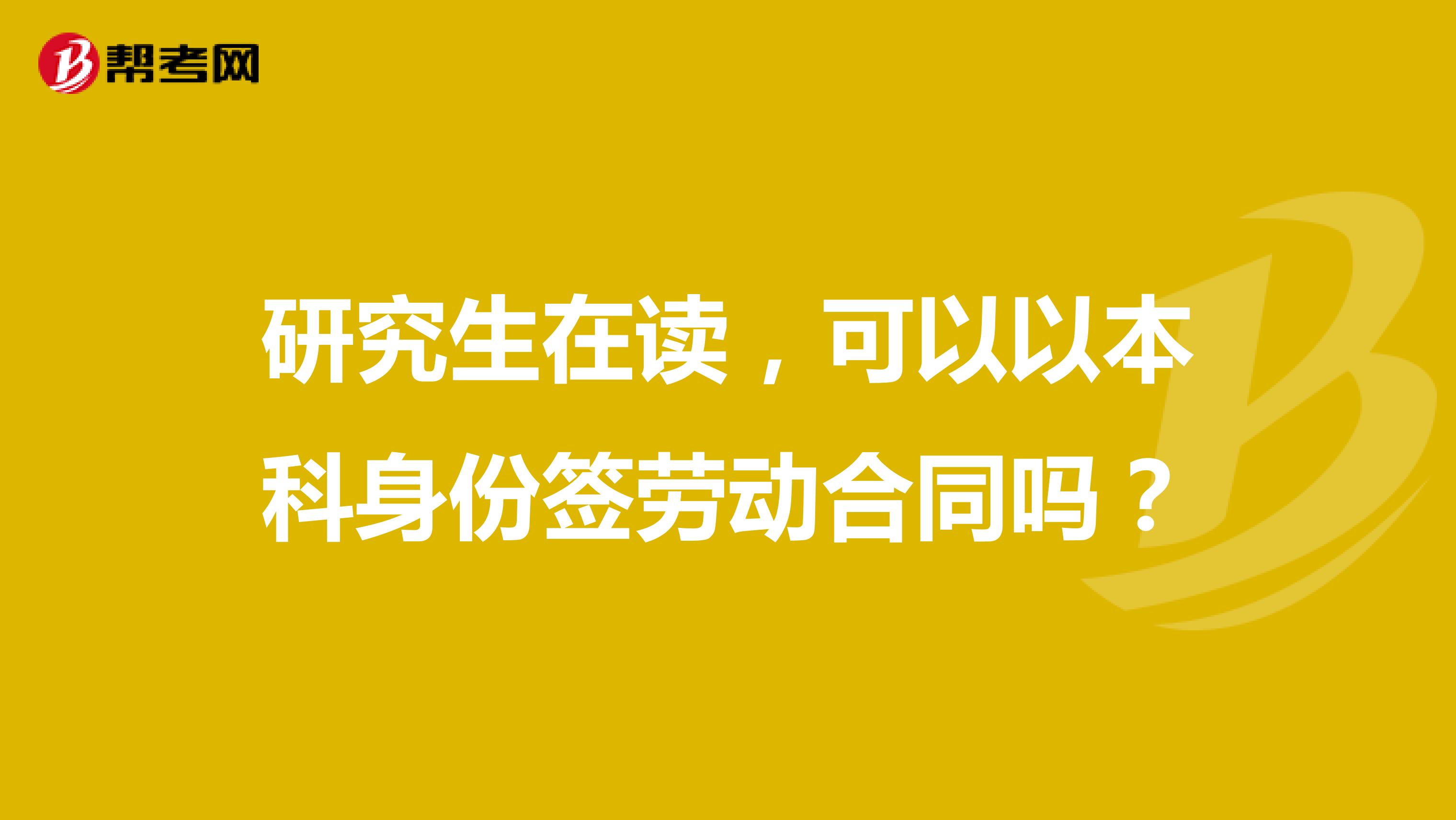 研究生在读,可以以本科身份签劳动合同吗?
