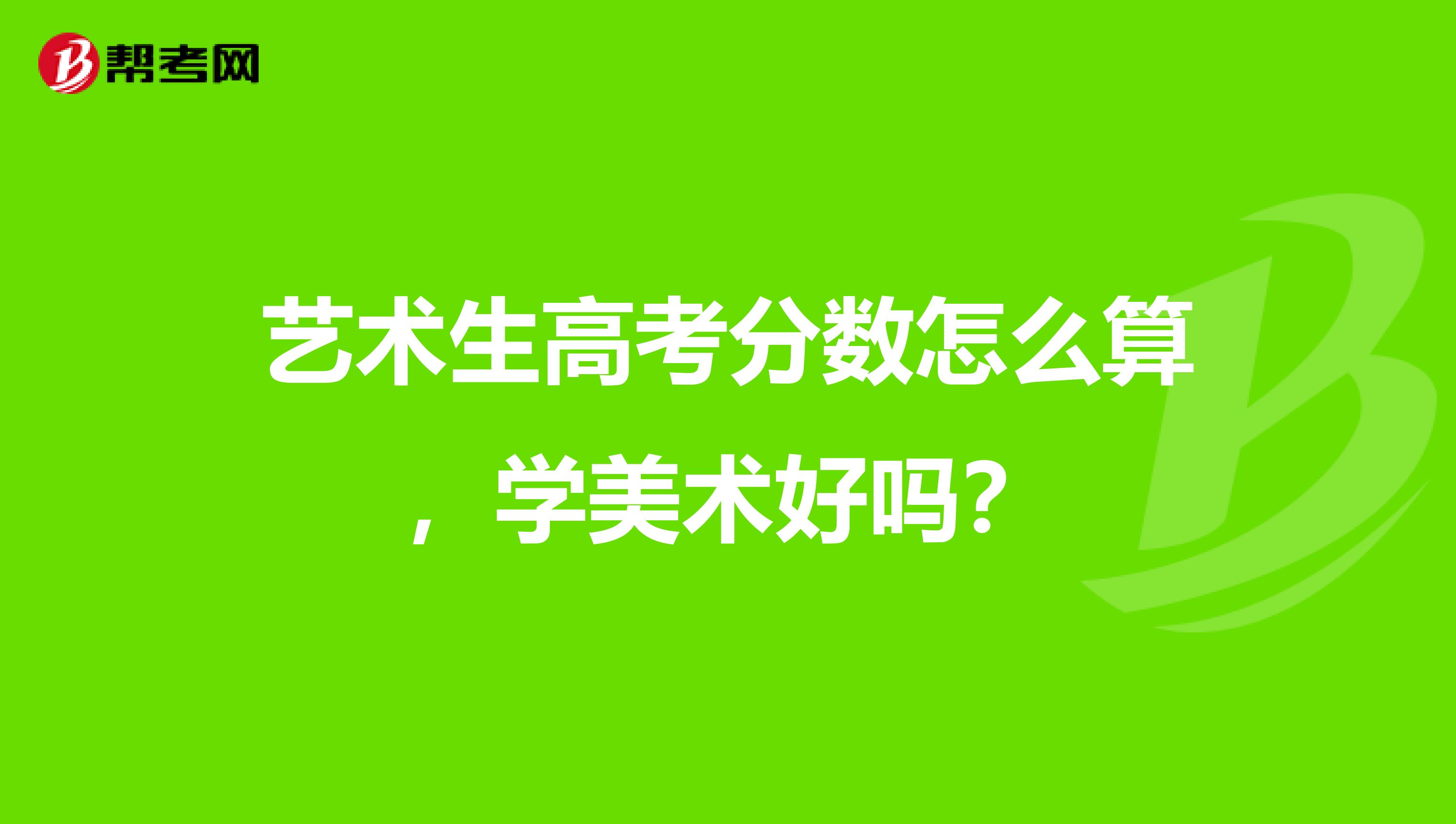 艺术生高考分数怎么算,学美术好吗?