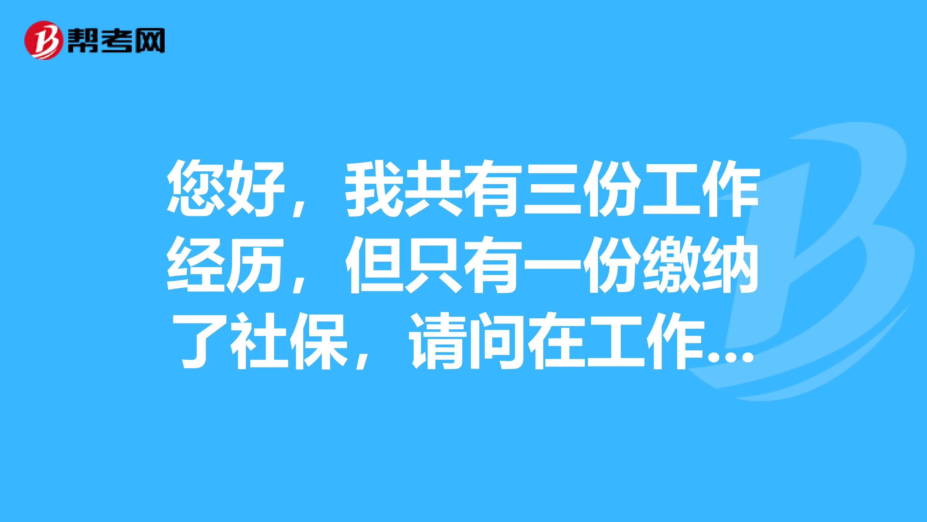 您好，我共有三份工作经历，但只有一份缴纳了社保，请问在工作经历栏中是否只能填缴纳社保的工作经历？