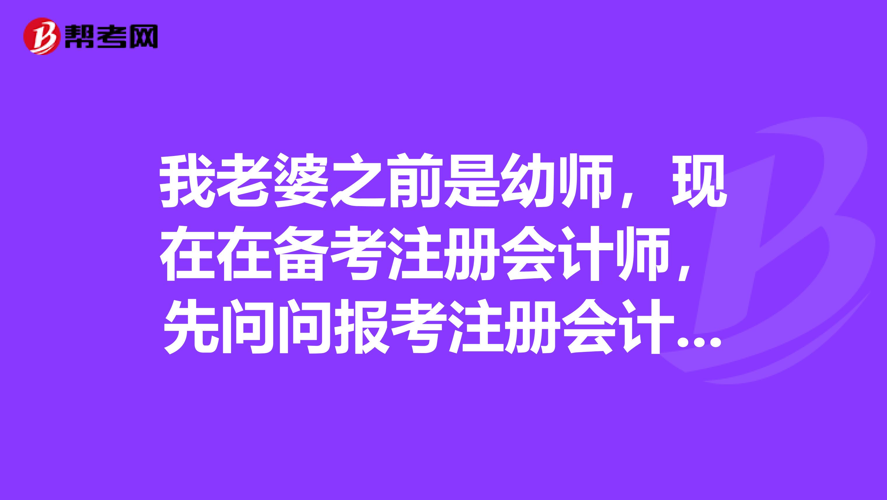 我老婆之前是幼師，現在在備考注冊會計師，先問問報考注冊會計要考哪些科目呢，復習要看什么書呀？