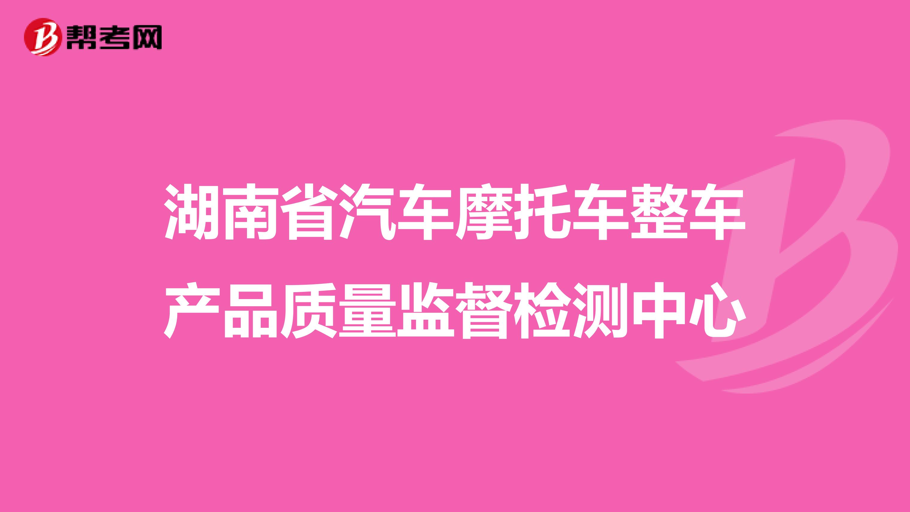 湖南省汽车摩托车整车产品质量监督检测中心