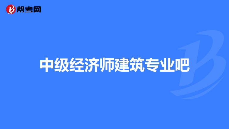 中級經(jīng)濟師建筑專業(yè)吧