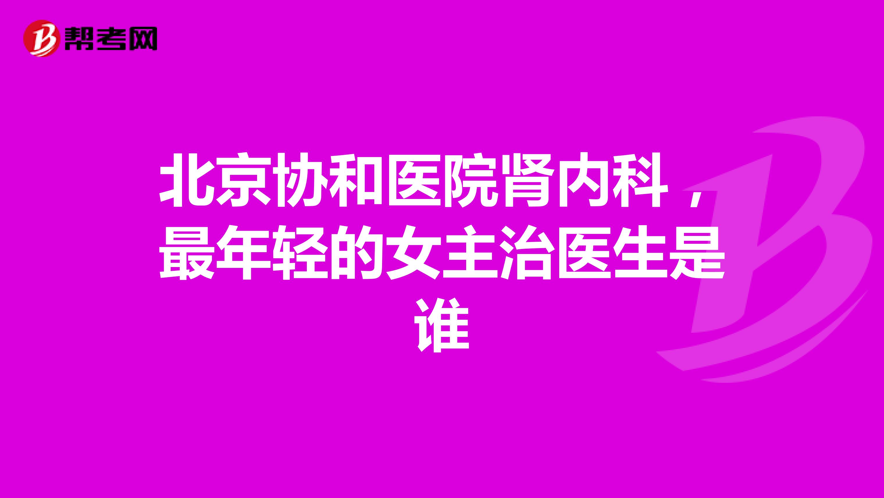 北京协和医院肾内科,最年轻的女主治医生是谁