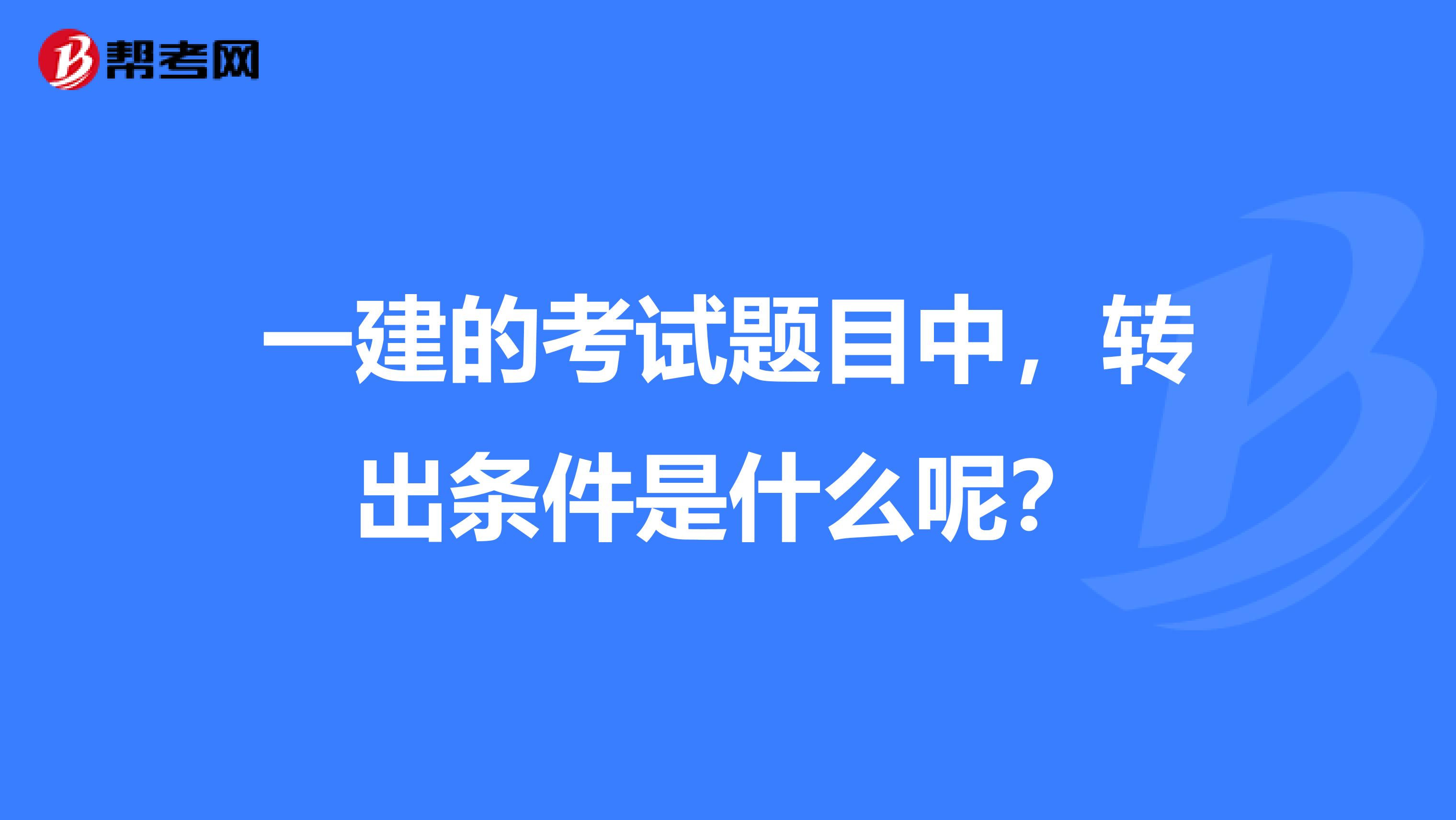 一建的考试题目中，转出条件是什么呢？