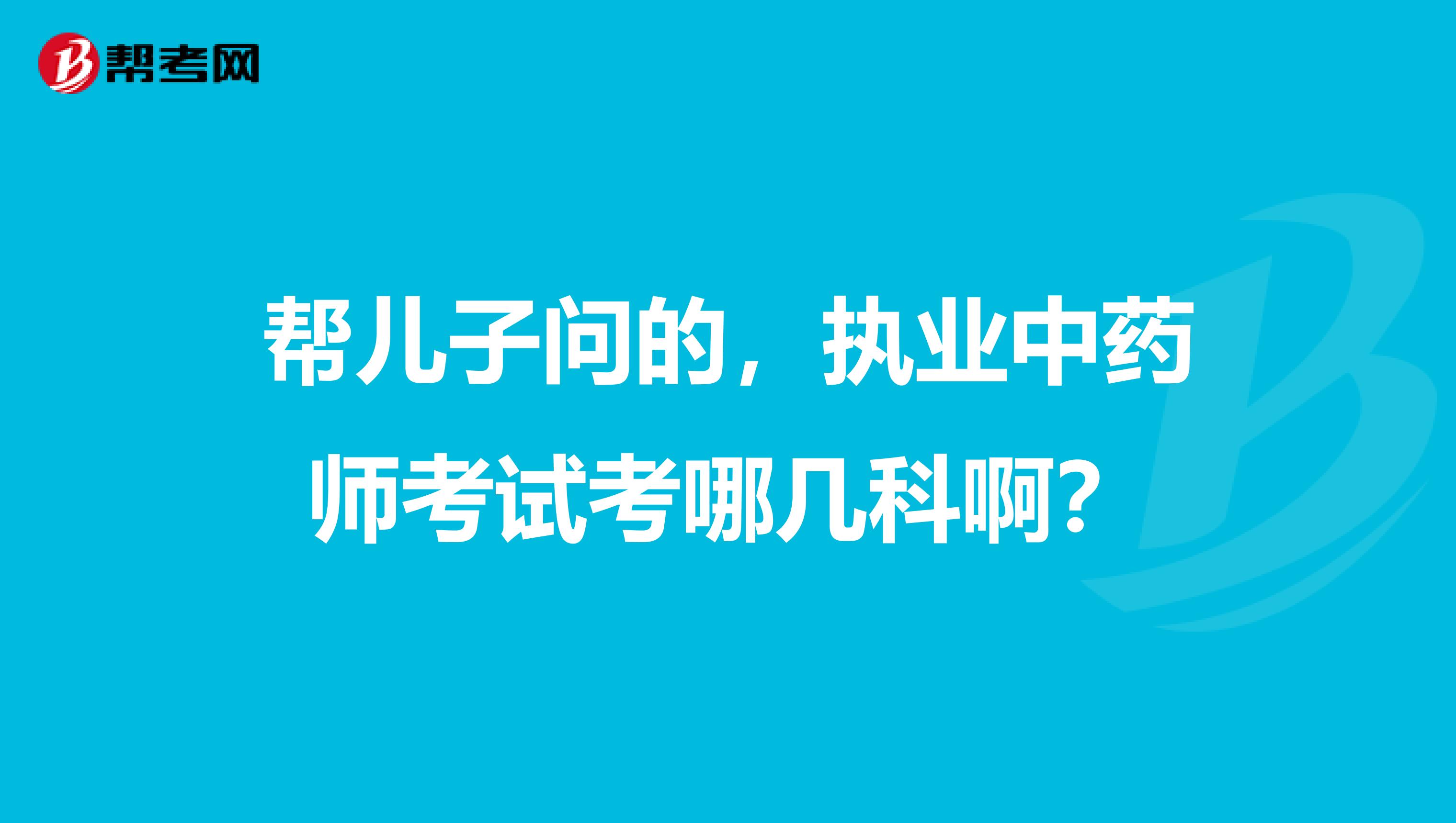 帮儿子问的,执业中药师考试考哪几科啊?