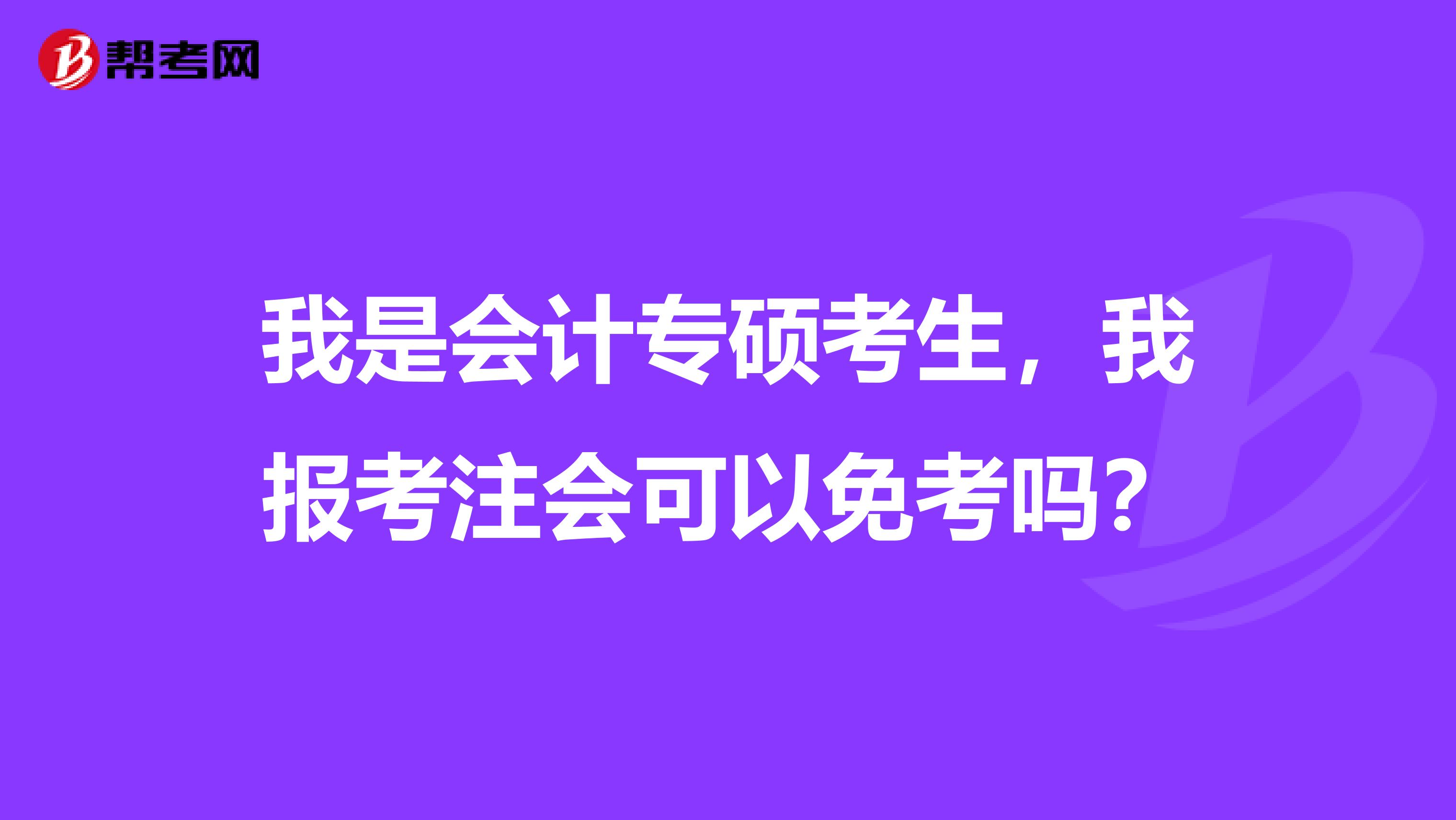 我是会计专硕考生,我报考注会可以免考吗?