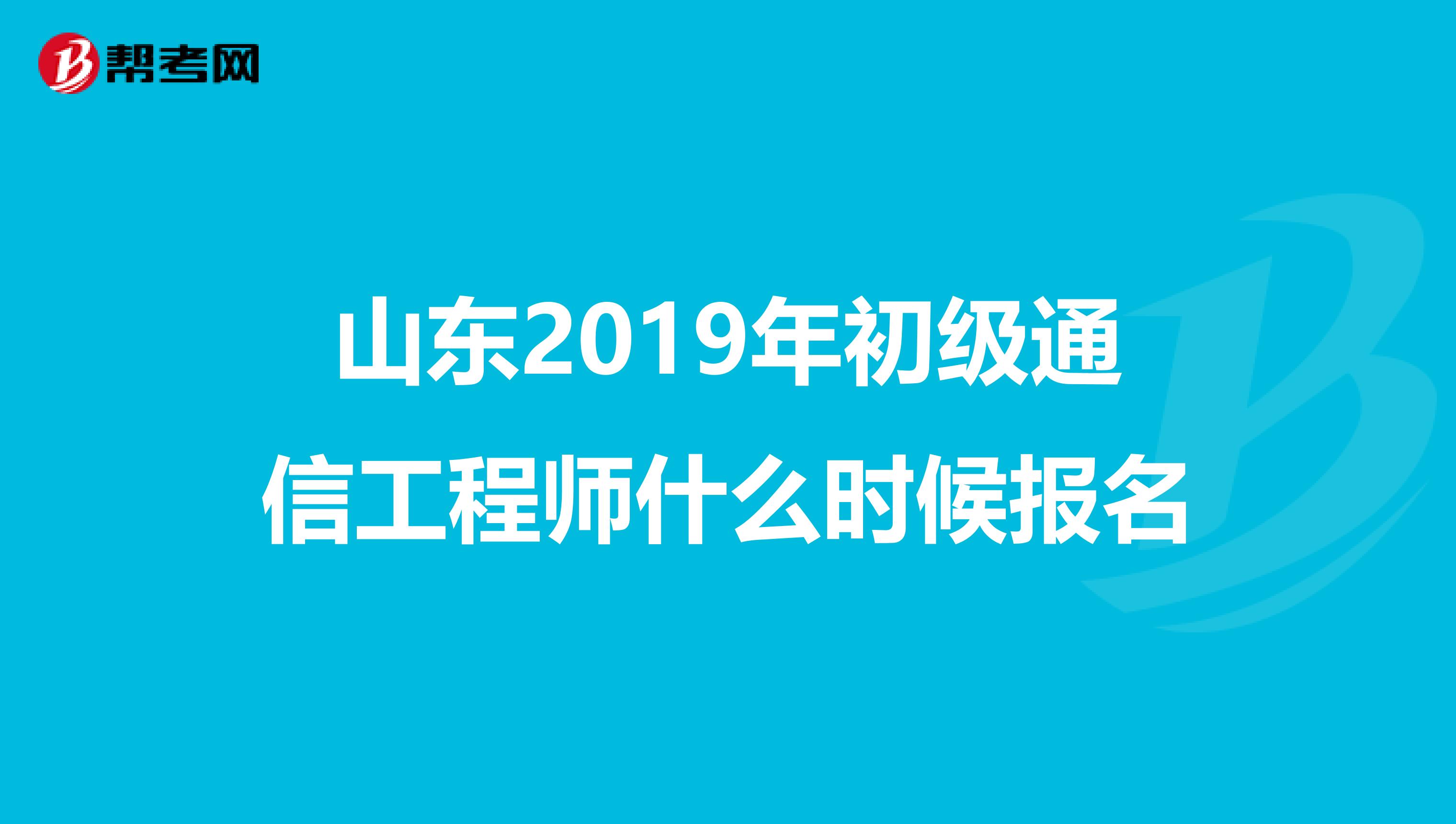 山东2019年初级通信工程师什么时候报名