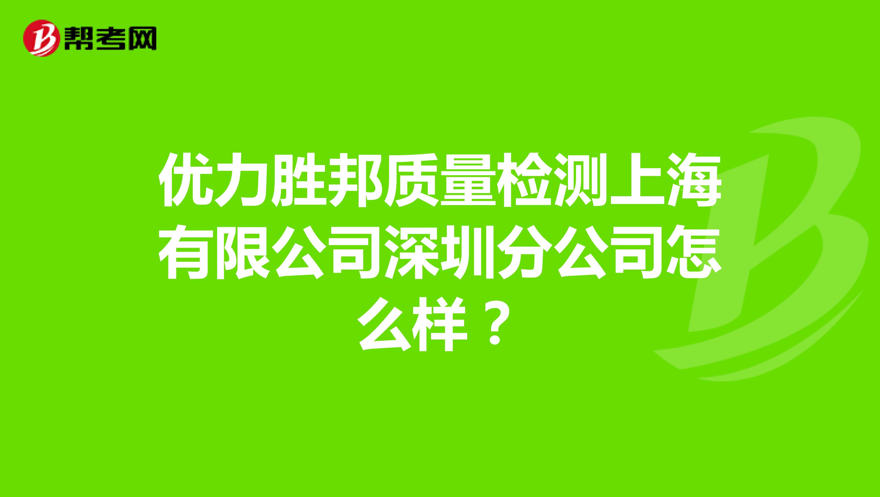 优力胜邦质量检测上海有限公司深圳分公司怎么样？