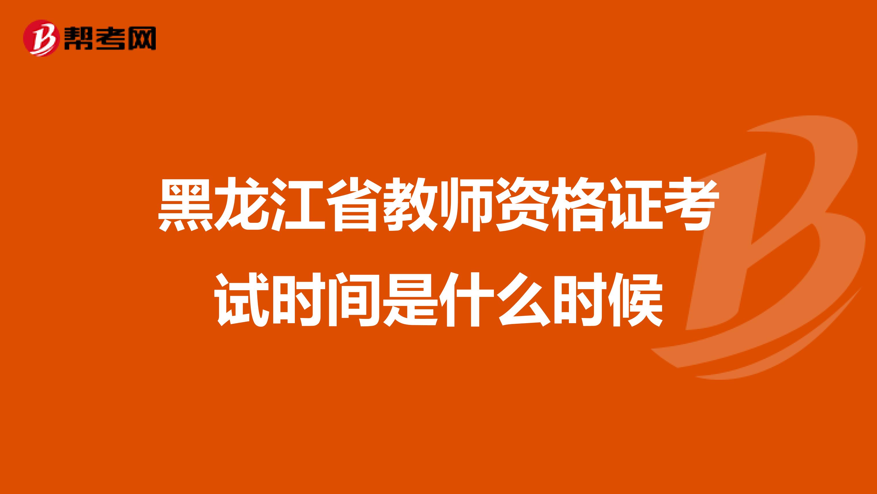 黑龙江省教师资格证考试时间是什么时候