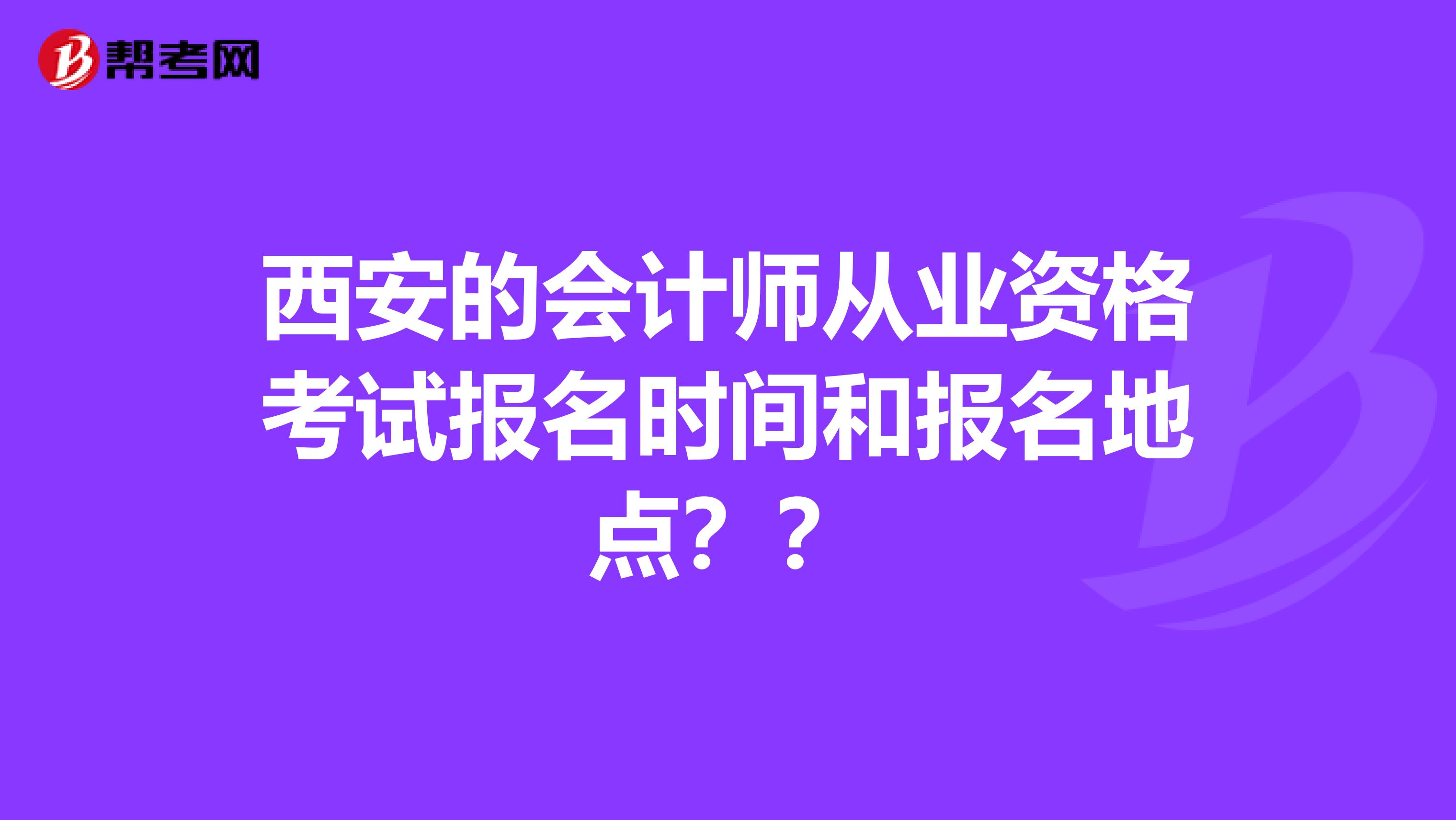 西安的会计师从业资格考试报名时间和报名地点??