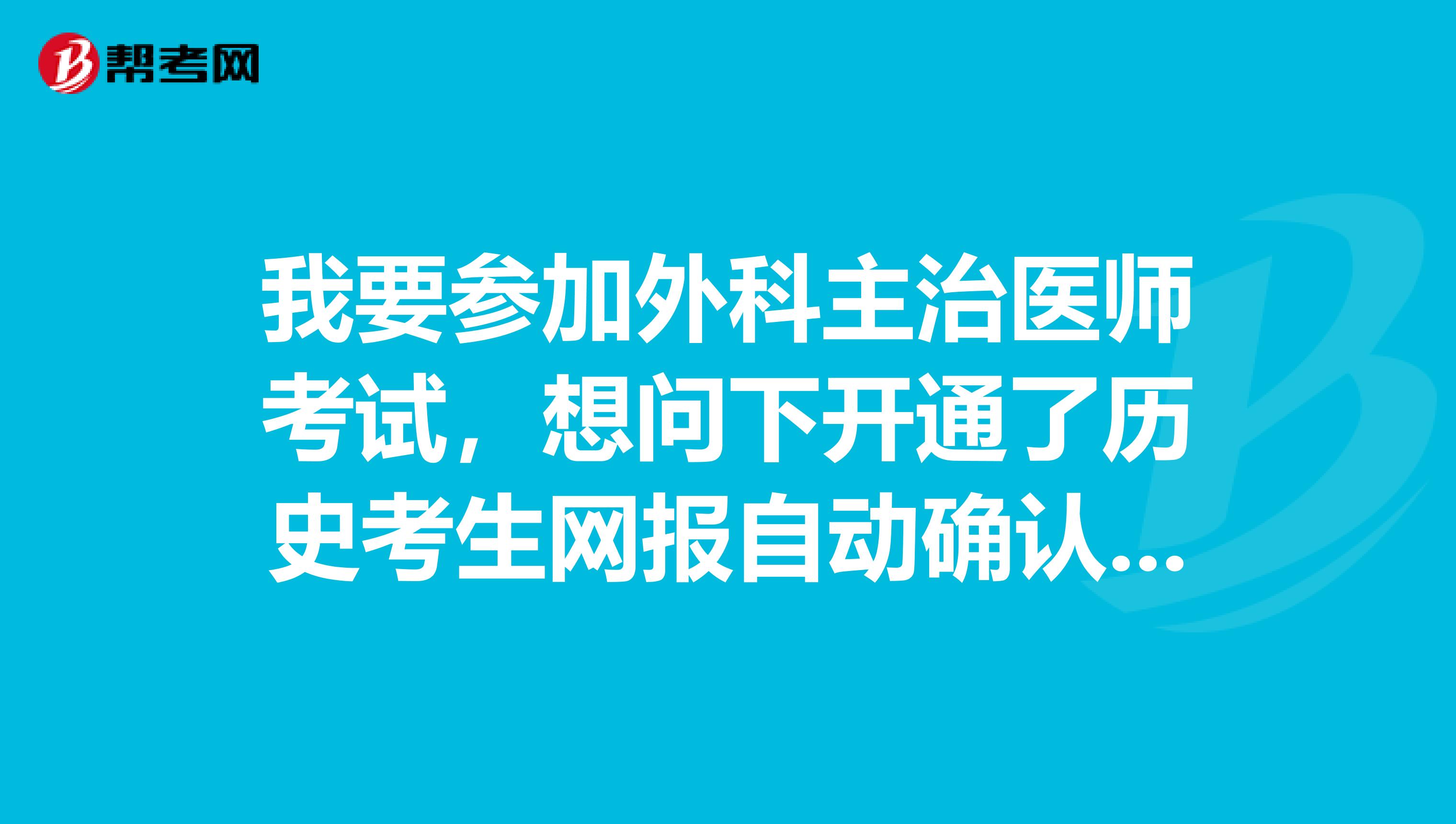 我要参加外科主治医师考试,想问下开通了历史考生网报自动确认的考区有哪些?我是四川的。