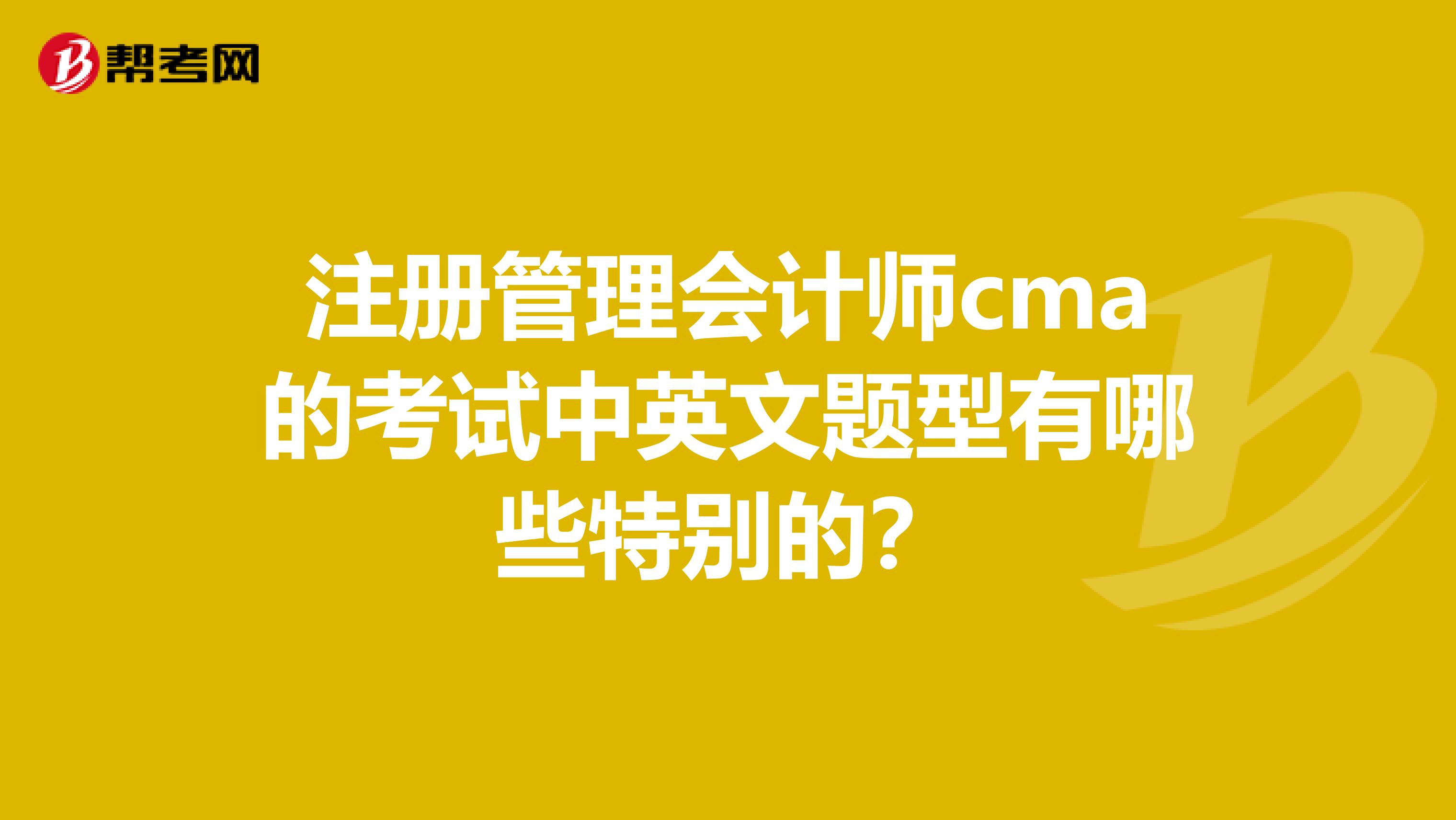 注册管理会计师cma的考试中英文题型有哪些特别的？