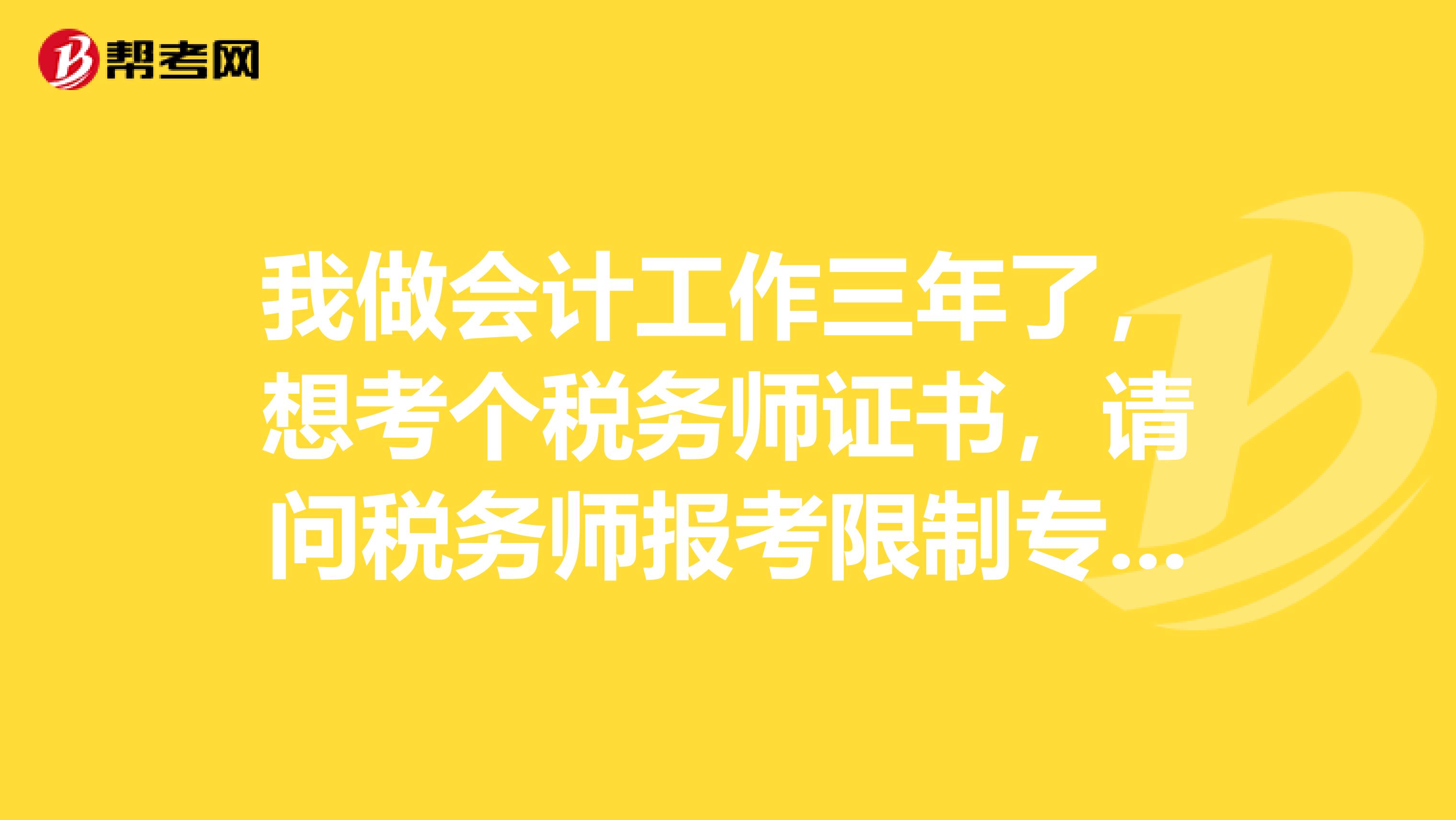 我做会计工作三年了,想考个税务师证书,请问税务师报考限制专业吗