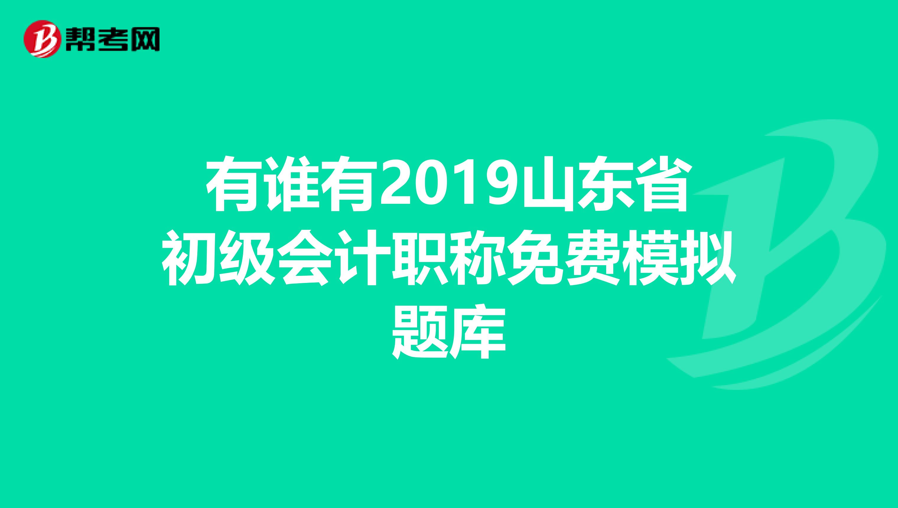 有谁有2019山东省初级会计职称免费模拟题库