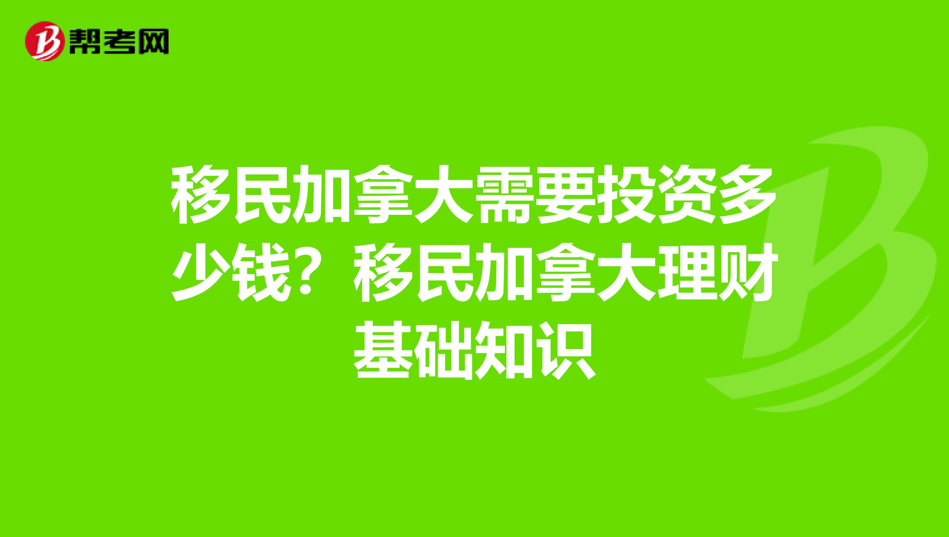 移民加拿大需要投资多少钱?移民加拿大理财基础知识