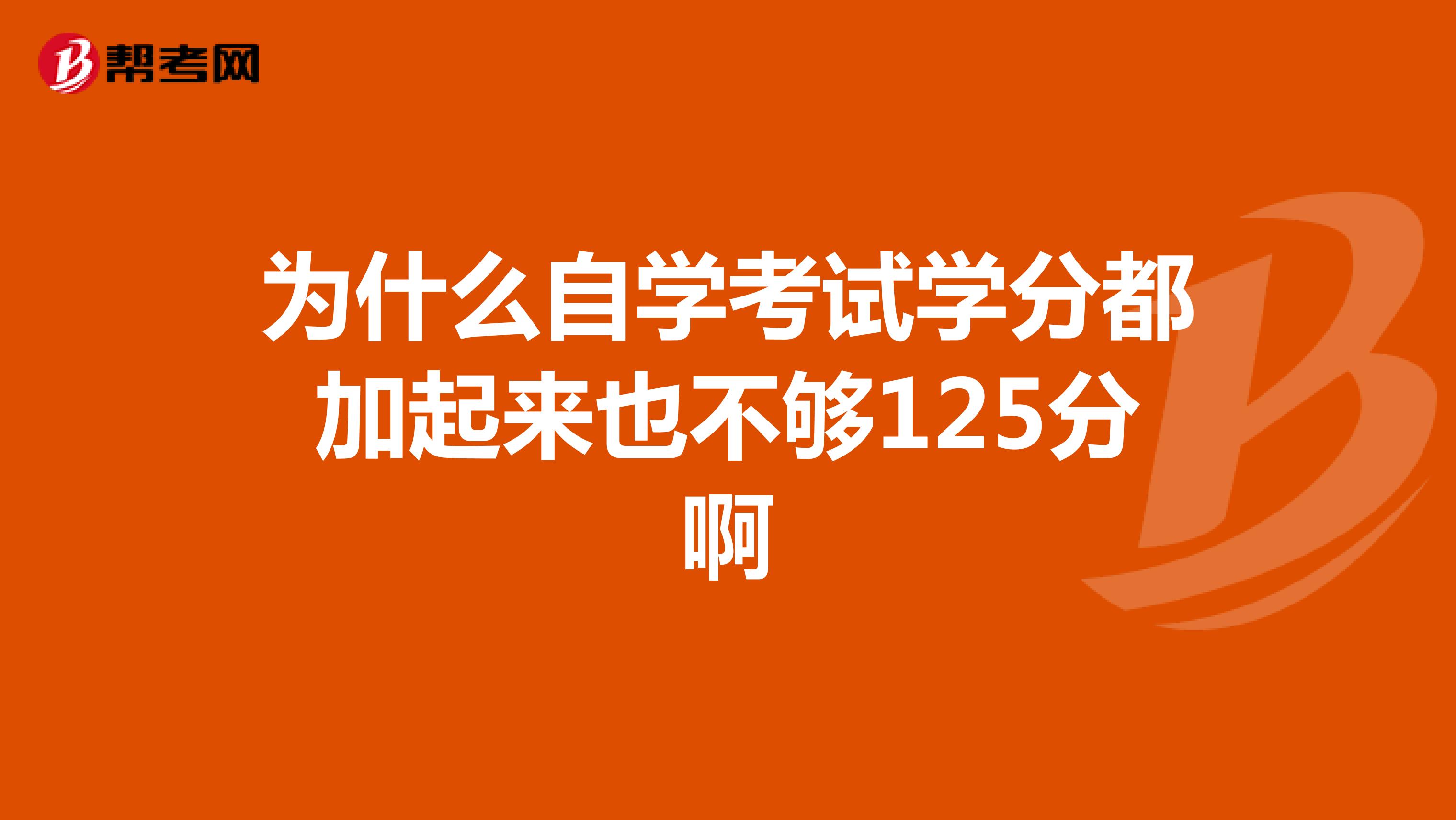 为什么自学考试学分都加起来也不够125分啊