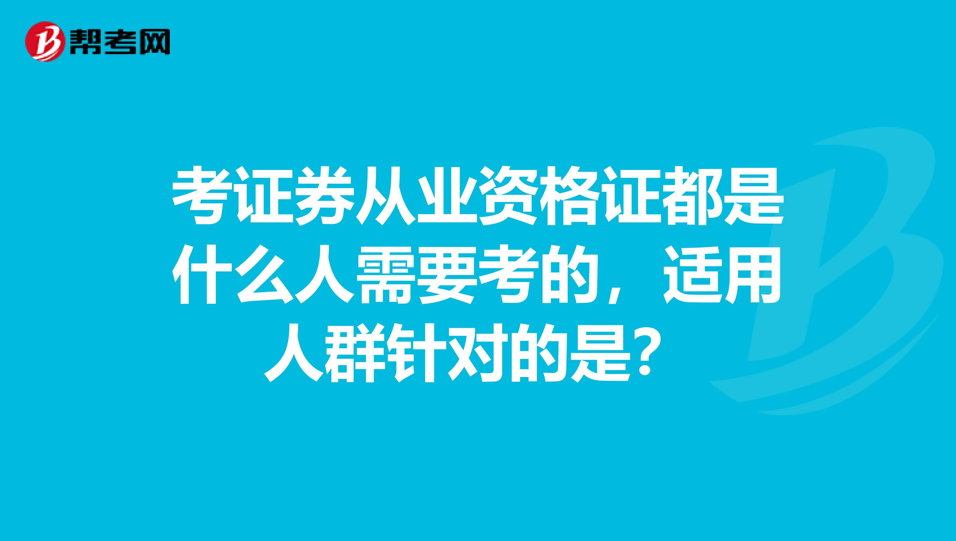 考证券从业资格证都是什么人需要考的,适用人群针对的是?