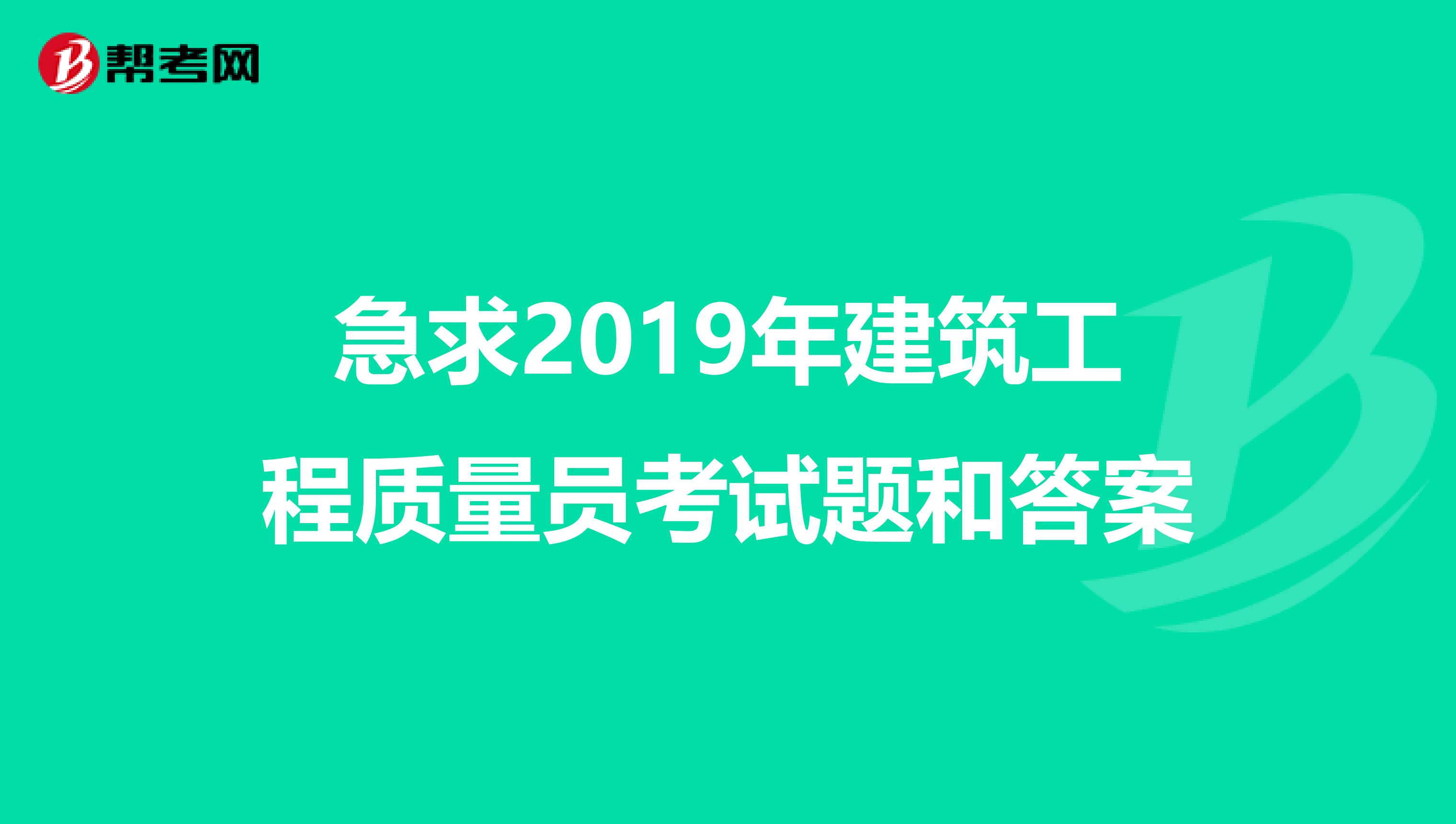 急求2019年建筑工程质量员考试题和答案