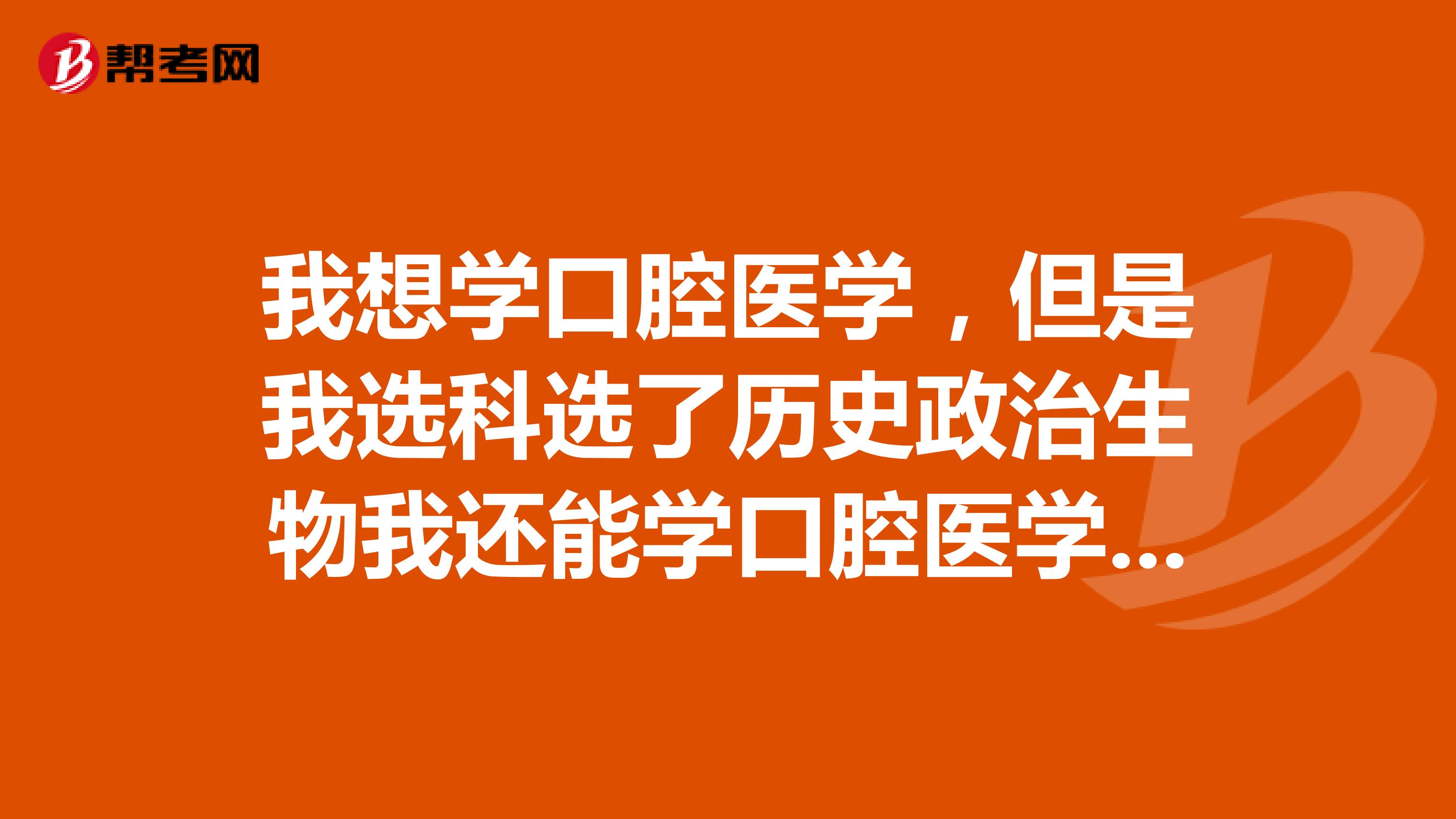 我想学口腔医学，但是我选科选了历史政治生物我还能学口腔医学吗？