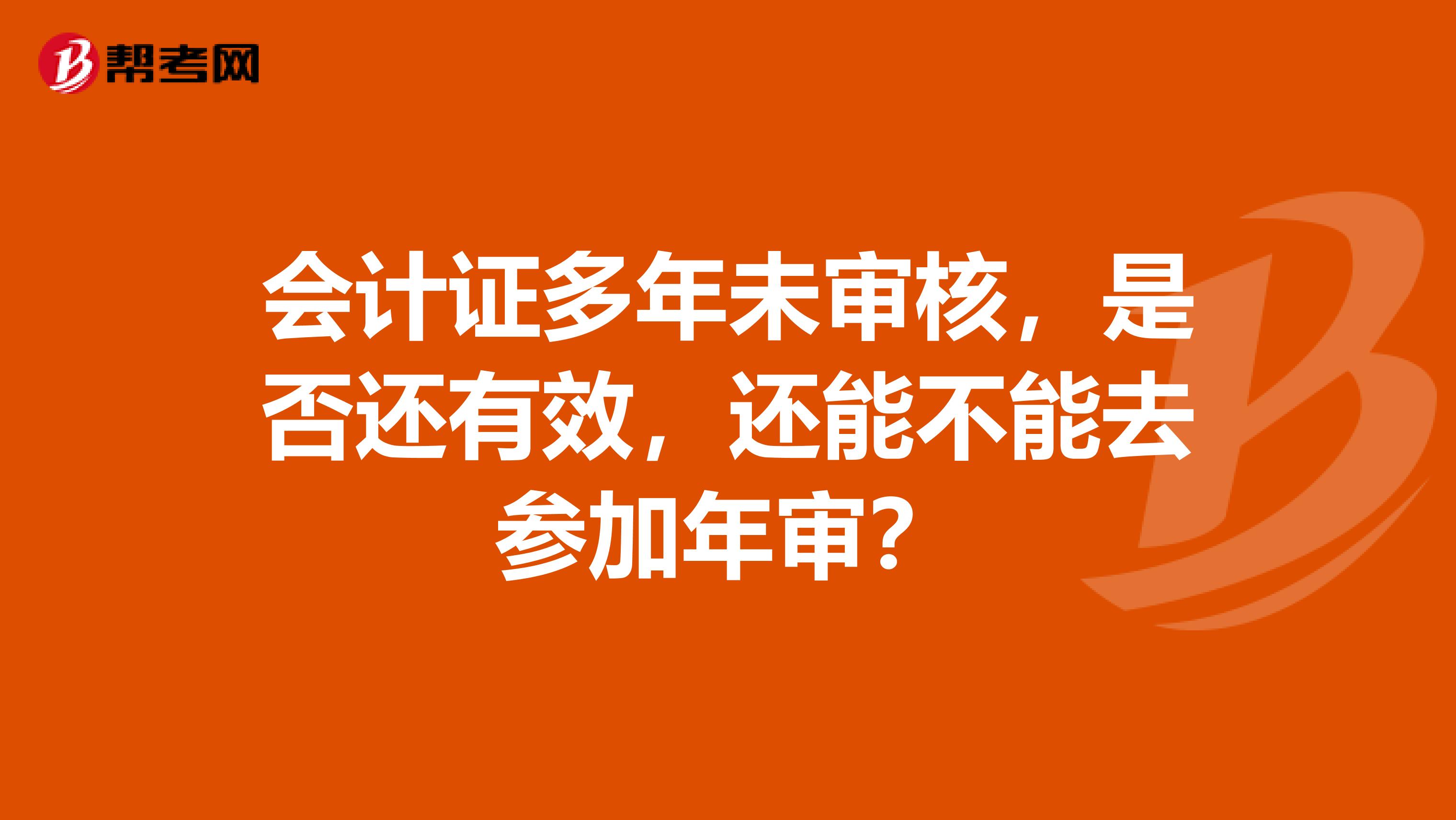 会计证多年未审核，是否还有效，还能不能去参加年审？
