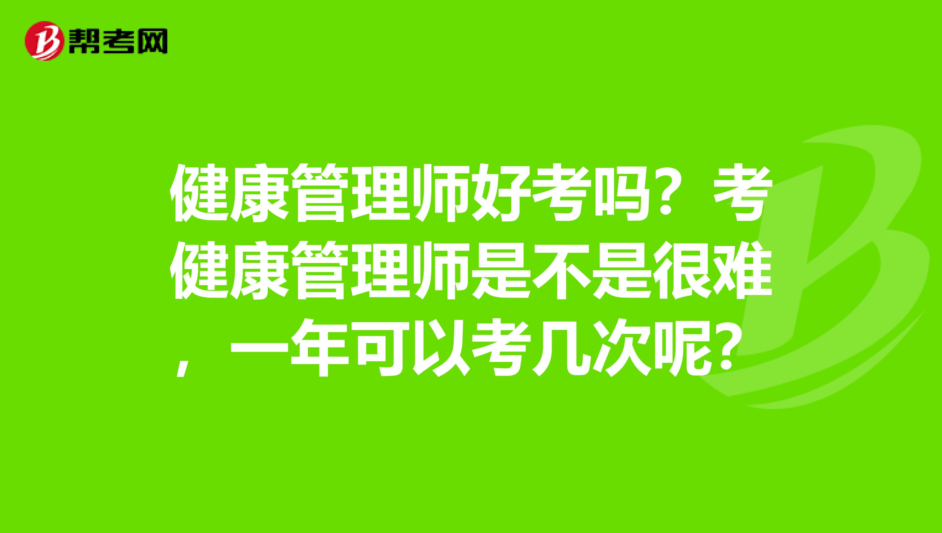 健康管理师好考吗？考健康管理师是不是很难，一年可以考几次呢？